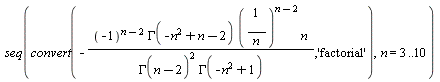 seq(convert(-(-1)^(n-2)*GAMMA(-n^2+n-2)*(1/n)^(n-2)*n/(GAMMA(n-2)^2*GAMMA(-n^2+1)), 'factorial'), n = 3 .. 10)
