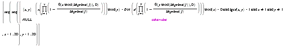 [seq(seq(piecewise(`or`(`mod`(`&nscr;`(product(1-delta(`mod`(x, ithprime(j)), 0)/ithprime(j), j = 1 .. x)), y) = 0, `and`(`and`(`and`(`mod`(`&dscr;`(product(1-delta(`mod`(y, ithprime(j)), 0)/ithprime(j), j = 1 .. y)), x) = 0, igcd(x, y) = 1), x <> 1), y <> 1)), [x, y], NULL), x = 1 .. 20), y = 1 .. 20)]