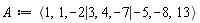 A := `<|>`(`<,>`(1, 1, -2), `<,>`(3, 4, -7), `<,>`(-5, -8, 13))