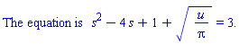 "The equation is  s^2-4 s+1+sqrt(u/Pi)=3."