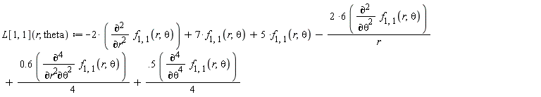 "L[1, 1](r, theta):=-2* (((&PartialD;)^2)/(&PartialD;r^2) f[1,1](r,theta))+7* f[1,1](r,theta)+5 *f[1,1](r,theta)-(2 *6 (((&PartialD;)^2)/(&PartialD;theta^2) f[1,1](r,theta)))/r+(0.6 (((&PartialD;)^4)/(&PartialD;r^2&PartialD;theta^2) f[1,1](r,theta)))/4+(.5 (((&PartialD;)^4)/(&PartialD;theta^4) f[1,1](r,theta)))/4"
