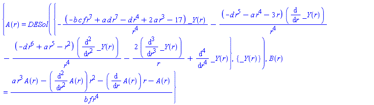 {A(r) = DESol({-(-b*c*f*r^7+a*d*r^7-d*r^4+2*a*r^3-17)*_Y(r)/r^4-(-d*r^5-a*r^4-3*r)*(diff(_Y(r), r))/r^4-(-d*r^6+a*r^5-r^2)*(diff(diff(_Y(r), r), r))/r^4-2*(diff(diff(diff(_Y(r), r), r), r))/r+diff(diff(diff(diff(_Y(r), r), r), r), r)}, {_Y(r)}), B(r) = (a*r^3*A(r)-(diff(diff(A(r), r), r))*r^2-(diff(A(r), r))*r-A(r))/(b*f*r^4)}