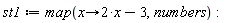 st1 := map(proc (x) options operator, arrow; 2*x-3 end proc, numbers)