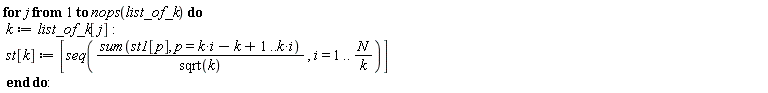 for j to nops(list_of_k) do k := list_of_k[j]; st[k] := [seq((sum(st1[p], p = i*k-k+1 .. k*i))/sqrt(k), i = 1 .. N/k)] end do