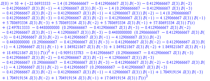 50+(-22.06933333-1.4*(.2906666667-.4129066667*S(3)*B(-3)-.4129066667*S(3)*B(-2)-.4129066667*S(3)*B(-1)-4.129066667*S(3))*B(-3)-1.4*(.2906666667-.4129066667*S(3)*B(-3)-.4129066667*S(3)*B(-2)-.4129066667*S(3)*B(-1)-4.129066667*S(3))*B(-2)-1.4*(.2906666667-.4129066667*S(3)*B(-3)-.4129066667*S(3)*B(-2)-.4129066667*S(3)*B(-1)-4.129066667*S(3))*B(-1)+5.780693334*S(3)*B(-3)+5.780693334*S(3)*B(-2)+5.780693334*S(3)*B(-1)+57.80693334*S(3))*T(i)+(2.497813333-.4480000000*(.2906666667-.4129066667*S(3)*B(-3)-.4129066667*S(3)*B(-2)-.4129066667*S(3)*B(-1)-4.129066667*S(3))*B(-3)-.4480000000*(.2906666667-.4129066667*S(3)*B(-3)-.4129066667*S(3)*B(-2)-.4129066667*S(3)*B(-1)-4.129066667*S(3))*B(-2)-.4480000000*(.2906666667-.4129066667*S(3)*B(-3)-.4129066667*S(3)*B(-2)-.4129066667*S(3)*B(-1)-4.129066667*S(3))*B(-1)+1.849821867*S(3)*B(-3)+1.849821867*S(3)*B(-2)+1.849821867*S(3)*B(-1)+18.49821867*S(3))*T(i)^2+(-.9095153783-.4129066667*(.2906666667-.4129066667*S(3)*B(-3)-.4129066667*S(3)*B(-2)-.4129066667*S(3)*B(-1)-4.129066667*S(3))*B(-3)-.4129066667*(.2906666667-.4129066667*S(3)*B(-3)-.4129066667*S(3)*B(-2)-.4129066667*S(3)*B(-1)-4.129066667*S(3))*B(-2)-.4129066667*(.2906666667-.4129066667*S(3)*B(-3)-.4129066667*S(3)*B(-2)-.4129066667*S(3)*B(-1)-4.129066667*S(3))*B(-1)+1.704919154*S(3)*B(-3)+1.704919154*S(3)*B(-2)+1.704919154*S(3)*B(-1)+17.04919154*S(3))*T(i)^3
