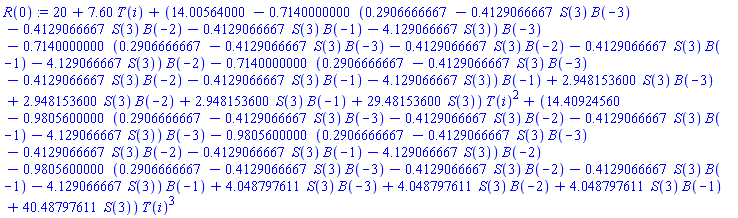 20+7.60*T(i)+(14.00564000-.7140000000*(.2906666667-.4129066667*S(3)*B(-3)-.4129066667*S(3)*B(-2)-.4129066667*S(3)*B(-1)-4.129066667*S(3))*B(-3)-.7140000000*(.2906666667-.4129066667*S(3)*B(-3)-.4129066667*S(3)*B(-2)-.4129066667*S(3)*B(-1)-4.129066667*S(3))*B(-2)-.7140000000*(.2906666667-.4129066667*S(3)*B(-3)-.4129066667*S(3)*B(-2)-.4129066667*S(3)*B(-1)-4.129066667*S(3))*B(-1)+2.948153600*S(3)*B(-3)+2.948153600*S(3)*B(-2)+2.948153600*S(3)*B(-1)+29.48153600*S(3))*T(i)^2+(14.40924560-.9805600000*(.2906666667-.4129066667*S(3)*B(-3)-.4129066667*S(3)*B(-2)-.4129066667*S(3)*B(-1)-4.129066667*S(3))*B(-3)-.9805600000*(.2906666667-.4129066667*S(3)*B(-3)-.4129066667*S(3)*B(-2)-.4129066667*S(3)*B(-1)-4.129066667*S(3))*B(-2)-.9805600000*(.2906666667-.4129066667*S(3)*B(-3)-.4129066667*S(3)*B(-2)-.4129066667*S(3)*B(-1)-4.129066667*S(3))*B(-1)+4.048797611*S(3)*B(-3)+4.048797611*S(3)*B(-2)+4.048797611*S(3)*B(-1)+40.48797611*S(3))*T(i)^3