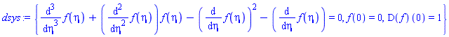 {diff(diff(diff(f(eta), eta), eta), eta)+(diff(diff(f(eta), eta), eta))*f(eta)-(diff(f(eta), eta))^2-(diff(f(eta), eta)) = 0, f(0) = 0, (D(f))(0) = 1}