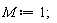 M := 1;