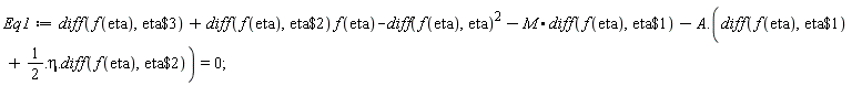 Eq1 := diff(f(eta), `$`(eta, 3))+(diff(f(eta), `$`(eta, 2)))*f(eta)-(diff(f(eta), eta))^2-M.(diff(f(eta), `$`(eta, 1)))-A.(diff(f(eta), `$`(eta, 1))+1/2.eta.(diff(f(eta), `$`(eta, 2)))) = 0