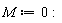 M := 0