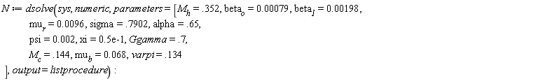 N := dsolve(sys, numeric, parameters = [M__h = .352, beta__o = 0.79e-3, beta__1 = 0.198e-2, mu__r = 0.96e-2, sigma = .7902, alpha = .65, psi = 0.2e-2, xi = 0.5e-1, Ggamma = .7, M__c = .144, mu__b = 0.68e-1, varpi = .134], output = listprocedure)