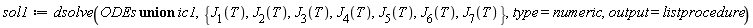 sol1 := dsolve(`union`(ODEs, ic1), {J[1](T), J[2](T), J[3](T), J[4](T), J[5](T), J[6](T), J[7](T)}, type = numeric, output = listprocedure)
