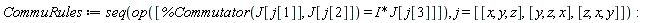 CommuRules := seq(op([%Commutator(J[j[1]], J[j[2]]) = I*J[j[3]]]), j = [[x, y, z], [y, z, x], [z, x, y]])