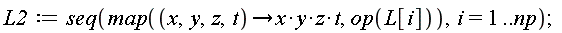 L2 := seq(map(proc (x, y, z, t) options operator, arrow; x*y*z*t end proc, op(L[i])), i = 1 .. np)