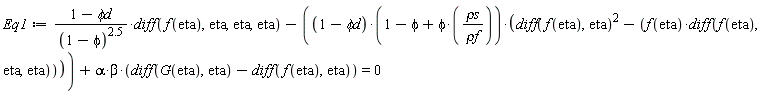 Eq1 := (1-`&phi;d`)*(diff(f(eta), eta, eta, eta))/(1-phi)^2.5-(1-`&phi;d`)*(1-phi+phi*`&rho;s`/`&rho;f`)*((diff(f(eta), eta))^2-f(eta)*(diff(f(eta), eta, eta)))+alpha*beta*(diff(G(eta), eta)-(diff(f(eta), eta))) = 0