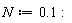 N := .1: