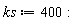 ks := 400: