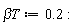 `&beta;T` := .2: