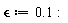 `&epsilon;` := .1: