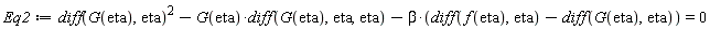 Eq2 := (diff(G(eta), eta))^2-G(eta)*(diff(G(eta), eta, eta))-beta*(diff(f(eta), eta)-(diff(G(eta), eta))) = 0