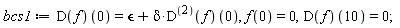 bcs1 := (D(f))(0) = `&epsilon;`+delta*((D@@2)(f))(0), f(0) = 0, (D(f))(10) = 0;