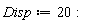 Disp := 20: