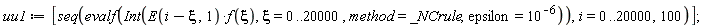 uu1 := [seq(evalf(Int(E(i-xi, 1)*f(xi), xi = 0 .. 20000, method = _NCrule, epsilon = 10^(-6))), i = 0 .. 20000, 100)];