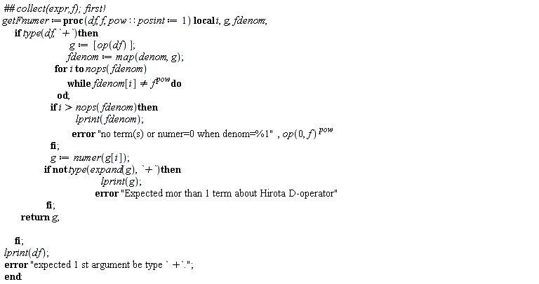 Typesetting:-mrow(Typesetting:-mo(" ", mathvariant = "normal", fence = "false", separator = "false", stretchy = "false", symmetric = "false", largeop = "false", movablelimits = "false", accent = "false", lspace = "0.0em", rspace = "0.0em"), Typesetting:-mo("#", mathvariant = "normal", fence = "false", separator = "false", stretchy = "false", symmetric = "false", largeop = "false", movablelimits = "false", accent = "false", lspace = "0.0em", rspace = "0.0em"), Typesetting:-mi("# collect(expr,f); first!", italic = "true", mathvariant = "italic"), Typesetting:-mspace(height = "0.0ex", width = "0.0em", depth = "0.0ex", linebreak = "newline"), Typesetting:-mspace(height = "0.0ex", width = "0.0em", depth = "0.0ex", linebreak = "auto"), Typesetting:-mi("getFnumer", italic = "true", mathvariant = "italic"), Typesetting:-mo("&coloneq;", mathvariant = "normal", fence = "false", separator = "false", stretchy = "false", symmetric = "false", largeop = "false", movablelimits = "false", accent = "false", lspace = "0.2777778em", rspace = "0.2777778em"), Typesetting:-mo("proc", bold = "true", mathvariant = "bold", fontweight = "bold", fence = "false", separator = "false", stretchy = "false", symmetric = "false", largeop = "false", movablelimits = "false", accent = "false", lspace = "0.0em", rspace = "0.0em"), Typesetting:-mfenced(Typesetting:-mrow(Typesetting:-mi("df", italic = "true", mathvariant = "italic"), Typesetting:-mo(",", mathvariant = "normal", fence = "false", separator = "true", stretchy = "false", symmetric = "false", largeop = "false", movablelimits = "false", accent = "false", lspace = "0.0em", rspace = "0.3333333em"), Typesetting:-mi("f", italic = "true", mathvariant = "italic"), Typesetting:-mo(",", mathvariant = "normal", fence = "false", separator = "true", stretchy = "false", symmetric = "false", largeop = "false", movablelimits = "false", accent = "false", lspace = "0.0em", rspace = "0.3333333em"), Typesetting:-mi("pow", italic = "true", mathvariant = "italic"), Typesetting:-mo("&Proportion;", mathvariant = "normal", fence = "false", separator = "false", stretchy = "false", symmetric = "false", largeop = "false", movablelimits = "false", accent = "false", lspace = "0.2777778em", rspace = "0.2777778em"), Typesetting:-mi("posint", italic = "true", mathvariant = "italic"), Typesetting:-mo("&coloneq;", mathvariant = "normal", fence = "false", separator = "false", stretchy = "false", symmetric = "false", largeop = "false", movablelimits = "false", accent = "false", lspace = "0.2777778em", rspace = "0.2777778em"), Typesetting:-mn("1", mathvariant = "normal")), mathvariant = "normal"), Typesetting:-mo(" ", mathvariant = "normal", fence = "false", separator = "false", stretchy = "false", symmetric = "false", largeop = "false", movablelimits = "false", accent = "false", lspace = "0.0em", rspace = "0.0em"), Typesetting:-mo("local", bold = "true", mathvariant = "bold", fontweight = "bold", fence = "false", separator = "false", stretchy = "false", symmetric = "false", largeop = "false", movablelimits = "false", accent = "false", lspace = "0.0em", rspace = "0.0em"), Typesetting:-mo(" ", mathvariant = "normal", fence = "false", separator = "false", stretchy = "false", symmetric = "false", largeop = "false", movablelimits = "false", accent = "false", lspace = "0.0em", rspace = "0.0em"), Typesetting:-mi("i", italic = "true", mathvariant = "italic"), Typesetting:-mo(",", mathvariant = "normal", fence = "false", separator = "true", stretchy = "false", symmetric = "false", largeop = "false", movablelimits = "false", accent = "false", lspace = "0.0em", rspace = "0.3333333em"), Typesetting:-mi("g", italic = "true", mathvariant = "italic"), Typesetting:-mo(",", mathvariant = "normal", fence = "false", separator = "true", stretchy = "false", symmetric = "false", largeop = "false", movablelimits = "false", accent = "false", lspace = "0.0em", rspace = "0.3333333em"), Typesetting:-mi("fdenom", italic = "true", mathvariant = "italic"), Typesetting:-mo(";", mathvariant = "normal", fence = "false", separator = "true", stretchy = "false", symmetric = "false", largeop = "false", movablelimits = "false", accent = "false", lspace = "0.0em", rspace = "0.2777778em"), Typesetting:-mspace(height = "0.0ex", width = "0.0em", depth = "0.0ex", linebreak = "newline"), Typesetting:-mo(" ", mathvariant = "normal", fence = "false", separator = "false", stretchy = "false", symmetric = "false", largeop = "false", movablelimits = "false", accent = "false", lspace = "0.0em", rspace = "0.0em"), Typesetting:-mo(" ", mathvariant = "normal", fence = "false", separator = "false", stretchy = "false", symmetric = "false", largeop = "false", movablelimits = "false", accent = "false", lspace = "0.0em", rspace = "0.0em"), Typesetting:-mo(" ", mathvariant = "normal", fence = "false", separator = "false", stretchy = "false", symmetric = "false", largeop = "false", movablelimits = "false", accent = "false", lspace = "0.0em", rspace = "0.0em"), Typesetting:-mo(" ", mathvariant = "normal", fence = "false", separator = "false", stretchy = "false", symmetric = "false", largeop = "false", movablelimits = "false", accent = "false", lspace = "0.0em", rspace = "0.0em"), Typesetting:-mo(" ", mathvariant = "normal", fence = "false", separator = "false", stretchy = "false", symmetric = "false", largeop = "false", movablelimits = "false", accent = "false", lspace = "0.0em", rspace = "0.0em"), Typesetting:-mo(" ", mathvariant = "normal", fence = "false", separator = "false", stretchy = "false", symmetric = "false", largeop = "false", movablelimits = "false", accent = "false", lspace = "0.0em", rspace = "0.0em"), Typesetting:-mo("if", bold = "true", mathvariant = "bold", fontweight = "bold", fence = "false", separator = "false", stretchy = "false", symmetric = "false", largeop = "false", movablelimits = "false", accent = "false", lspace = "0.0em", rspace = "0.0em"), Typesetting:-mo(" ", mathvariant = "normal", fence = "false", separator = "false", stretchy = "false", symmetric = "false", largeop = "false", movablelimits = "false", accent = "false", lspace = "0.0em", rspace = "0.0em"), Typesetting:-mi("type", italic = "true", mathvariant = "italic"), Typesetting:-mfenced(Typesetting:-mrow(Typesetting:-mi("df", italic = "true", mathvariant = "italic"), Typesetting:-mo(",", mathvariant = "normal", fence = "false", separator = "true", stretchy = "false", symmetric = "false", largeop = "false", movablelimits = "false", accent = "false", lspace = "0.0em", rspace = "0.3333333em"), Typesetting:-mi("`+`", italic = "true", mathvariant = "italic")), mathvariant = "normal"), Typesetting:-mo("then", bold = "true", mathvariant = "bold", fontweight = "bold", fence = "false", separator = "false", stretchy = "false", symmetric = "false", largeop = "false", movablelimits = "false", accent = "false", lspace = "0.0em", rspace = "0.0em"), Typesetting:-mspace(height = "0.0ex", width = "0.0em", depth = "0.0ex", linebreak = "newline"), Typesetting:-mo(" ", mathvariant = "normal", fence = "false", separator = "false", stretchy = "false", symmetric = "false", largeop = "false", movablelimits = "false", accent = "false", lspace = "0.0em", rspace = "0.0em"), Typesetting:-mo(" ", mathvariant = "normal", fence = "false", separator = "false", stretchy = "false", symmetric = "false", largeop = "false", movablelimits = "false", accent = "false", lspace = "0.0em", rspace = "0.0em"), Typesetting:-mo(" ", mathvariant = "normal", fence = "false", separator = "false", stretchy = "false", symmetric = "false", largeop = "false", movablelimits = "false", accent = "false", lspace = "0.0em", rspace = "0.0em"), Typesetting:-mo(" ", mathvariant = "normal", fence = "false", separator = "false", stretchy = "false", symmetric = "false", largeop = "false", movablelimits = "false", accent = "false", lspace = "0.0em", rspace = "0.0em"), Typesetting:-mo(" ", mathvariant = "normal", fence = "false", separator = "false", stretchy = "false", symmetric = "false", largeop = "false", movablelimits = "false", accent = "false", lspace = "0.0em", rspace = "0.0em"), Typesetting:-mo(" ", mathvariant = "normal", fence = "false", separator = "false", stretchy = "false", symmetric = "false", largeop = "false", movablelimits = "false", accent = "false", lspace = "0.0em", rspace = "0.0em"), Typesetting:-mo(" ", mathvariant = "normal", fence = "false", separator = "false", stretchy = "false", symmetric = "false", largeop = "false", movablelimits = "false", accent = "false", lspace = "0.0em", rspace = "0.0em"), Typesetting:-mo(" ", mathvariant = "normal", fence = "false", separator = "false", stretchy = "false", symmetric = "false", largeop = "false", movablelimits = "false", accent = "false", lspace = "0.0em", rspace = "0.0em"), Typesetting:-mo(" ", mathvariant = "normal", fence = "false", separator = "false", stretchy = "false", symmetric = "false", largeop = "false", movablelimits = "false", accent = "false", lspace = "0.0em", rspace = "0.0em"), Typesetting:-mo(" ", mathvariant = "normal", fence = "false", separator = "false", stretchy = "false", symmetric = "false", largeop = "false", movablelimits = "false", accent = "false", lspace = "0.0em", rspace = "0.0em"), Typesetting:-mo(" ", mathvariant = "normal", fence = "false", separator = "false", stretchy = "false", symmetric = "false", largeop = "false", movablelimits = "false", accent = "false", lspace = "0.0em", rspace = "0.0em"), Typesetting:-mo(" ", mathvariant = "normal", fence = "false", separator = "false", stretchy = "false", symmetric = "false", largeop = "false", movablelimits = "false", accent = "false", lspace = "0.0em", rspace = "0.0em"), Typesetting:-mo(" ", mathvariant = "normal", fence = "false", separator = "false", stretchy = "false", symmetric = "false", largeop = "false", movablelimits = "false", accent = "false", lspace = "0.0em", rspace = "0.0em"), Typesetting:-mo(" ", mathvariant = "normal", fence = "false", separator = "false", stretchy = "false", symmetric = "false", largeop = "false", movablelimits = "false", accent = "false", lspace = "0.0em", rspace = "0.0em"), Typesetting:-mo(" ", mathvariant = "normal", fence = "false", separator = "false", stretchy = "false", symmetric = "false", largeop = "false", movablelimits = "false", accent = "false", lspace = "0.0em", rspace = "0.0em"), Typesetting:-mo(" ", mathvariant = "normal", fence = "false", separator = "false", stretchy = "false", symmetric = "false", largeop = "false", movablelimits = "false", accent = "false", lspace = "0.0em", rspace = "0.0em"), Typesetting:-mo(" ", mathvariant = "normal", fence = "false", separator = "false", stretchy = "false", symmetric = "false", largeop = "false", movablelimits = "false", accent = "false", lspace = "0.0em", rspace = "0.0em"), Typesetting:-mo(" ", mathvariant = "normal", fence = "false", separator = "false", stretchy = "false", symmetric = "false", largeop = "false", movablelimits = "false", accent = "false", lspace = "0.0em", rspace = "0.0em"), Typesetting:-mo(" ", mathvariant = "normal", fence = "false", separator = "false", stretchy = "false", symmetric = "false", largeop = "false", movablelimits = "false", accent = "false", lspace = "0.0em", rspace = "0.0em"), Typesetting:-mo(" ", mathvariant = "normal", fence = "false", separator = "false", stretchy = "false", symmetric = "false", largeop = "false", movablelimits = "false", accent = "false", lspace = "0.0em", rspace = "0.0em"), Typesetting:-mo(" ", mathvariant = "normal", fence = "false", separator = "false", stretchy = "false", symmetric = "false", largeop = "false", movablelimits = "false", accent = "false", lspace = "0.0em", rspace = "0.0em"), Typesetting:-mo(" ", mathvariant = "normal", fence = "false", separator = "false", stretchy = "false", symmetric = "false", largeop = "false", movablelimits = "false", accent = "false", lspace = "0.0em", rspace = "0.0em"), Typesetting:-mo(" ", mathvariant = "normal", fence = "false", separator = "false", stretchy = "false", symmetric = "false", largeop = "false", movablelimits = "false", accent = "false", lspace = "0.0em", rspace = "0.0em"), Typesetting:-mo(" ", mathvariant = "normal", fence = "false", separator = "false", stretchy = "false", symmetric = "false", largeop = "false", movablelimits = "false", accent = "false", lspace = "0.0em", rspace = "0.0em"), Typesetting:-mo(" ", mathvariant = "normal", fence = "false", separator = "false", stretchy = "false", symmetric = "false", largeop = "false", movablelimits = "false", accent = "false", lspace = "0.0em", rspace = "0.0em"), Typesetting:-mo(" ", mathvariant = "normal", fence = "false", separator = "false", stretchy = "false", symmetric = "false", largeop = "false", movablelimits = "false", accent = "false", lspace = "0.0em", rspace = "0.0em"), Typesetting:-mo(" ", mathvariant = "normal", fence = "false", separator = "false", stretchy = "false", symmetric = "false", largeop = "false", movablelimits = "false", accent = "false", lspace = "0.0em", rspace = "0.0em"), Typesetting:-mo(" ", mathvariant = "normal", fence = "false", separator = "false", stretchy = "false", symmetric = "false", largeop = "false", movablelimits = "false", accent = "false", lspace = "0.0em", rspace = "0.0em"), Typesetting:-mo(" ", mathvariant = "normal", fence = "false", separator = "false", stretchy = "false", symmetric = "false", largeop = "false", movablelimits = "false", accent = "false", lspace = "0.0em", rspace = "0.0em"), Typesetting:-mo(" ", mathvariant = "normal", fence = "false", separator = "false", stretchy = "false", symmetric = "false", largeop = "false", movablelimits = "false", accent = "false", lspace = "0.0em", rspace = "0.0em"), Typesetting:-mo(" ", mathvariant = "normal", fence = "false", separator = "false", stretchy = "false", symmetric = "false", largeop = "false", movablelimits = "false", accent = "false", lspace = "0.0em", rspace = "0.0em"), Typesetting:-mo(" ", mathvariant = "normal", fence = "false", separator = "false", stretchy = "false", symmetric = "false", largeop = "false", movablelimits = "false", accent = "false", lspace = "0.0em", rspace = "0.0em"), Typesetting:-mi("g", italic = "true", mathvariant = "italic"), Typesetting:-mo("&coloneq;", mathvariant = "normal", fence = "false", separator = "false", stretchy = "false", symmetric = "false", largeop = "false", movablelimits = "false", accent = "false", lspace = "0.2777778em", rspace = "0.2777778em"), Typesetting:-mfenced(Typesetting:-mrow(Typesetting:-mi("op", italic = "true", mathvariant = "italic"), Typesetting:-mfenced(Typesetting:-mrow(Typesetting:-mi("df", italic = "true", mathvariant = "italic")), mathvariant = "normal")), mathvariant = "normal", open = "[", close = "]"), Typesetting:-mo(";", mathvariant = "normal", fence = "false", separator = "true", stretchy = "false", symmetric = "false", largeop = "false", movablelimits = "false", accent = "false", lspace = "0.0em", rspace = "0.2777778em"), Typesetting:-mspace(height = "0.0ex", width = "0.0em", depth = "0.0ex", linebreak = "newline"), Typesetting:-mo(" ", mathvariant = "normal", fence = "false", separator = "false", stretchy = "false", symmetric = "false", largeop = "false", movablelimits = "false", accent = "false", lspace = "0.0em", rspace = "0.0em"), Typesetting:-mo(" ", mathvariant = "normal", fence = "false", separator = "false", stretchy = "false", symmetric = "false", largeop = "false", movablelimits = "false", accent = "false", lspace = "0.0em", rspace = "0.0em"), Typesetting:-mo(" ", mathvariant = "normal", fence = "false", separator = "false", stretchy = "false", symmetric = "false", largeop = "false", movablelimits = "false", accent = "false", lspace = "0.0em", rspace = "0.0em"), Typesetting:-mo(" ", mathvariant = "normal", fence = "false", separator = "false", stretchy = "false", symmetric = "false", largeop = "false", movablelimits = "false", accent = "false", lspace = "0.0em", rspace = "0.0em"), Typesetting:-mo(" ", mathvariant = "normal", fence = "false", separator = "false", stretchy = "false", symmetric = "false", largeop = "false", movablelimits = "false", accent = "false", lspace = "0.0em", rspace = "0.0em"), Typesetting:-mo(" ", mathvariant = "normal", fence = "false", separator = "false", stretchy = "false", symmetric = "false", largeop = "false", movablelimits = "false", accent = "false", lspace = "0.0em", rspace = "0.0em"), Typesetting:-mo(" ", mathvariant = "normal", fence = "false", separator = "false", stretchy = "false", symmetric = "false", largeop = "false", movablelimits = "false", accent = "false", lspace = "0.0em", rspace = "0.0em"), Typesetting:-mo(" ", mathvariant = "normal", fence = "false", separator = "false", stretchy = "false", symmetric = "false", largeop = "false", movablelimits = "false", accent = "false", lspace = "0.0em", rspace = "0.0em"), Typesetting:-mo(" ", mathvariant = "normal", fence = "false", separator = "false", stretchy = "false", symmetric = "false", largeop = "false", movablelimits = "false", accent = "false", lspace = "0.0em", rspace = "0.0em"), Typesetting:-mo(" ", mathvariant = "normal", fence = "false", separator = "false", stretchy = "false", symmetric = "false", largeop = "false", movablelimits = "false", accent = "false", lspace = "0.0em", rspace = "0.0em"), Typesetting:-mo(" ", mathvariant = "normal", fence = "false", separator = "false", stretchy = "false", symmetric = "false", largeop = "false", movablelimits = "false", accent = "false", lspace = "0.0em", rspace = "0.0em"), Typesetting:-mo(" ", mathvariant = "normal", fence = "false", separator = "false", stretchy = "false", symmetric = "false", largeop = "false", movablelimits = "false", accent = "false", lspace = "0.0em", rspace = "0.0em"), Typesetting:-mo(" ", mathvariant = "normal", fence = "false", separator = "false", stretchy = "false", symmetric = "false", largeop = "false", movablelimits = "false", accent = "false", lspace = "0.0em", rspace = "0.0em"), Typesetting:-mo(" ", mathvariant = "normal", fence = "false", separator = "false", stretchy = "false", symmetric = "false", largeop = "false", movablelimits = "false", accent = "false", lspace = "0.0em", rspace = "0.0em"), Typesetting:-mo(" ", mathvariant = "normal", fence = "false", separator = "false", stretchy = "false", symmetric = "false", largeop = "false", movablelimits = "false", accent = "false", lspace = "0.0em", rspace = "0.0em"), Typesetting:-mo(" ", mathvariant = "normal", fence = "false", separator = "false", stretchy = "false", symmetric = "false", largeop = "false", movablelimits = "false", accent = "false", lspace = "0.0em", rspace = "0.0em"), Typesetting:-mo(" ", mathvariant = "normal", fence = "false", separator = "false", stretchy = "false", symmetric = "false", largeop = "false", movablelimits = "false", accent = "false", lspace = "0.0em", rspace = "0.0em"), Typesetting:-mo(" ", mathvariant = "normal", fence = "false", separator = "false", stretchy = "false", symmetric = "false", largeop = "false", movablelimits = "false", accent = "false", lspace = "0.0em", rspace = "0.0em"), Typesetting:-mo(" ", mathvariant = "normal", fence = "false", separator = "false", stretchy = "false", symmetric = "false", largeop = "false", movablelimits = "false", accent = "false", lspace = "0.0em", rspace = "0.0em"), Typesetting:-mo(" ", mathvariant = "normal", fence = "false", separator = "false", stretchy = "false", symmetric = "false", largeop = "false", movablelimits = "false", accent = "false", lspace = "0.0em", rspace = "0.0em"), Typesetting:-mo(" ", mathvariant = "normal", fence = "false", separator = "false", stretchy = "false", symmetric = "false", largeop = "false", movablelimits = "false", accent = "false", lspace = "0.0em", rspace = "0.0em"), Typesetting:-mo(" ", mathvariant = "normal", fence = "false", separator = "false", stretchy = "false", symmetric = "false", largeop = "false", movablelimits = "false", accent = "false", lspace = "0.0em", rspace = "0.0em"), Typesetting:-mo(" ", mathvariant = "normal", fence = "false", separator = "false", stretchy = "false", symmetric = "false", largeop = "false", movablelimits = "false", accent = "false", lspace = "0.0em", rspace = "0.0em"), Typesetting:-mo(" ", mathvariant = "normal", fence = "false", separator = "false", stretchy = "false", symmetric = "false", largeop = "false", movablelimits = "false", accent = "false", lspace = "0.0em", rspace = "0.0em"), Typesetting:-mo(" ", mathvariant = "normal", fence = "false", separator = "false", stretchy = "false", symmetric = "false", largeop = "false", movablelimits = "false", accent = "false", lspace = "0.0em", rspace = "0.0em"), Typesetting:-mo(" ", mathvariant = "normal", fence = "false", separator = "false", stretchy = "false", symmetric = "false", largeop = "false", movablelimits = "false", accent = "false", lspace = "0.0em", rspace = "0.0em"), Typesetting:-mo(" ", mathvariant = "normal", fence = "false", separator = "false", stretchy = "false", symmetric = "false", largeop = "false", movablelimits = "false", accent = "false", lspace = "0.0em", rspace = "0.0em"), Typesetting:-mo(" ", mathvariant = "normal", fence = "false", separator = "false", stretchy = "false", symmetric = "false", largeop = "false", movablelimits = "false", accent = "false", lspace = "0.0em", rspace = "0.0em"), Typesetting:-mo(" ", mathvariant = "normal", fence = "false", separator = "false", stretchy = "false", symmetric = "false", largeop = "false", movablelimits = "false", accent = "false", lspace = "0.0em", rspace = "0.0em"), Typesetting:-mo(" ", mathvariant = "normal", fence = "false", separator = "false", stretchy = "false", symmetric = "false", largeop = "false", movablelimits = "false", accent = "false", lspace = "0.0em", rspace = "0.0em"), Typesetting:-mo(" ", mathvariant = "normal", fence = "false", separator = "false", stretchy = "false", symmetric = "false", largeop = "false", movablelimits = "false", accent = "false", lspace = "0.0em", rspace = "0.0em"), Typesetting:-mi("fdenom", italic = "true", mathvariant = "italic"), Typesetting:-mo("&coloneq;", mathvariant = "normal", fence = "false", separator = "false", stretchy = "false", symmetric = "false", largeop = "false", movablelimits = "false", accent = "false", lspace = "0.2777778em", rspace = "0.2777778em"), Typesetting:-mi("map", italic = "true", mathvariant = "italic"), Typesetting:-mfenced(Typesetting:-mrow(Typesetting:-mi("denom", italic = "true", mathvariant = "italic"), Typesetting:-mo(",", mathvariant = "normal", fence = "false", separator = "true", stretchy = "false", symmetric = "false", largeop = "false", movablelimits = "false", accent = "false", lspace = "0.0em", rspace = "0.3333333em"), Typesetting:-mi("g", italic = "true", mathvariant = "italic")), mathvariant = "normal"), Typesetting:-mo(";", mathvariant = "normal", fence = "false", separator = "true", stretchy = "false", symmetric = "false", largeop = "false", movablelimits = "false", accent = "false", lspace = "0.0em", rspace = "0.2777778em"), Typesetting:-mspace(height = "0.0ex", width = "0.0em", depth = "0.0ex", linebreak = "newline"), Typesetting:-mo(" ", mathvariant = "normal", fence = "false", separator = "false", stretchy = "false", symmetric = "false", largeop = "false", movablelimits = "false", accent = "false", lspace = "0.0em", rspace = "0.0em"), Typesetting:-mo(" ", mathvariant = "normal", fence = "false", separator = "false", stretchy = "false", symmetric = "false", largeop = "false", movablelimits = "false", accent = "false", lspace = "0.0em", rspace = "0.0em"), Typesetting:-mo(" ", mathvariant = "normal", fence = "false", separator = "false", stretchy = "false", symmetric = "false", largeop = "false", movablelimits = "false", accent = "false", lspace = "0.0em", rspace = "0.0em"), Typesetting:-mo(" ", mathvariant = "normal", fence = "false", separator = "false", stretchy = "false", symmetric = "false", largeop = "false", movablelimits = "false", accent = "false", lspace = "0.0em", rspace = "0.0em"), Typesetting:-mo(" ", mathvariant = "normal", fence = "false", separator = "false", stretchy = "false", symmetric = "false", largeop = "false", movablelimits = "false", accent = "false", lspace = "0.0em", rspace = "0.0em"), Typesetting:-mo(" ", mathvariant = "normal", fence = "false", separator = "false", stretchy = "false", symmetric = "false", largeop = "false", movablelimits = "false", accent = "false", lspace = "0.0em", rspace = "0.0em"), Typesetting:-mo(" ", mathvariant = "normal", fence = "false", separator = "false", stretchy = "false", symmetric = "false", largeop = "false", movablelimits = "false", accent = "false", lspace = "0.0em", rspace = "0.0em"), Typesetting:-mo(" ", mathvariant = "normal", fence = "false", separator = "false", stretchy = "false", symmetric = "false", largeop = "false", movablelimits = "false", accent = "false", lspace = "0.0em", rspace = "0.0em"), Typesetting:-mo(" ", mathvariant = "normal", fence = "false", separator = "false", stretchy = "false", symmetric = "false", largeop = "false", movablelimits = "false", accent = "false", lspace = "0.0em", rspace = "0.0em"), Typesetting:-mo(" ", mathvariant = "normal", fence = "false", separator = "false", stretchy = "false", symmetric = "false", largeop = "false", movablelimits = "false", accent = "false", lspace = "0.0em", rspace = "0.0em"), Typesetting:-mo(" ", mathvariant = "normal", fence = "false", separator = "false", stretchy = "false", symmetric = "false", largeop = "false", movablelimits = "false", accent = "false", lspace = "0.0em", rspace = "0.0em"), Typesetting:-mo(" ", mathvariant = "normal", fence = "false", separator = "false", stretchy = "false", symmetric = "false", largeop = "false", movablelimits = "false", accent = "false", lspace = "0.0em", rspace = "0.0em"), Typesetting:-mo(" ", mathvariant = "normal", fence = "false", separator = "false", stretchy = "false", symmetric = "false", largeop = "false", movablelimits = "false", accent = "false", lspace = "0.0em", rspace = "0.0em"), Typesetting:-mo(" ", mathvariant = "normal", fence = "false", separator = "false", stretchy = "false", symmetric = "false", largeop = "false", movablelimits = "false", accent = "false", lspace = "0.0em", rspace = "0.0em"), Typesetting:-mo(" ", mathvariant = "normal", fence = "false", separator = "false", stretchy = "false", symmetric = "false", largeop = "false", movablelimits = "false", accent = "false", lspace = "0.0em", rspace = "0.0em"), Typesetting:-mo(" ", mathvariant = "normal", fence = "false", separator = "false", stretchy = "false", symmetric = "false", largeop = "false", movablelimits = "false", accent = "false", lspace = "0.0em", rspace = "0.0em"), Typesetting:-mo(" ", mathvariant = "normal", fence = "false", separator = "false", stretchy = "false", symmetric = "false", largeop = "false", movablelimits = "false", accent = "false", lspace = "0.0em", rspace = "0.0em"), Typesetting:-mo(" ", mathvariant = "normal", fence = "false", separator = "false", stretchy = "false", symmetric = "false", largeop = "false", movablelimits = "false", accent = "false", lspace = "0.0em", rspace = "0.0em"), Typesetting:-mo(" ", mathvariant = "normal", fence = "false", separator = "false", stretchy = "false", symmetric = "false", largeop = "false", movablelimits = "false", accent = "false", lspace = "0.0em", rspace = "0.0em"), Typesetting:-mo(" ", mathvariant = "normal", fence = "false", separator = "false", stretchy = "false", symmetric = "false", largeop = "false", movablelimits = "false", accent = "false", lspace = "0.0em", rspace = "0.0em"), Typesetting:-mo(" ", mathvariant = "normal", fence = "false", separator = "false", stretchy = "false", symmetric = "false", largeop = "false", movablelimits = "false", accent = "false", lspace = "0.0em", rspace = "0.0em"), Typesetting:-mo(" ", mathvariant = "normal", fence = "false", separator = "false", stretchy = "false", symmetric = "false", largeop = "false", movablelimits = "false", accent = "false", lspace = "0.0em", rspace = "0.0em"), Typesetting:-mo(" ", mathvariant = "normal", fence = "false", separator = "false", stretchy = "false", symmetric = "false", largeop = "false", movablelimits = "false", accent = "false", lspace = "0.0em", rspace = "0.0em"), Typesetting:-mo(" ", mathvariant = "normal", fence = "false", separator = "false", stretchy = "false", symmetric = "false", largeop = "false", movablelimits = "false", accent = "false", lspace = "0.0em", rspace = "0.0em"), Typesetting:-mo(" ", mathvariant = "normal", fence = "false", separator = "false", stretchy = "false", symmetric = "false", largeop = "false", movablelimits = "false", accent = "false", lspace = "0.0em", rspace = "0.0em"), Typesetting:-mo("for", bold = "true", mathvariant = "bold", fontweight = "bold", fence = "false", separator = "false", stretchy = "false", symmetric = "false", largeop = "false", movablelimits = "false", accent = "false", lspace = "0.0em", rspace = "0.0em"), Typesetting:-mo(" ", mathvariant = "normal", fence = "false", separator = "false", stretchy = "false", symmetric = "false", largeop = "false", movablelimits = "false", accent = "false", lspace = "0.0em", rspace = "0.0em"), Typesetting:-mi("i", italic = "true", mathvariant = "italic"), Typesetting:-mo(" ", mathvariant = "normal", fence = "false", separator = "false", stretchy = "false", symmetric = "false", largeop = "false", movablelimits = "false", accent = "false", lspace = "0.0em", rspace = "0.0em"), Typesetting:-mo("to", bold = "true", mathvariant = "bold", fontweight = "bold", fence = "false", separator = "false", stretchy = "false", symmetric = "false", largeop = "false", movablelimits = "false", accent = "false", lspace = "0.0em", rspace = "0.0em"), Typesetting:-mo(" ", mathvariant = "normal", fence = "false", separator = "false", stretchy = "false", symmetric = "false", largeop = "false", movablelimits = "false", accent = "false", lspace = "0.0em", rspace = "0.0em"), Typesetting:-mi("nops", italic = "true", mathvariant = "italic"), Typesetting:-mfenced(Typesetting:-mrow(Typesetting:-mi("fdenom", italic = "true", mathvariant = "italic")), mathvariant = "normal"), Typesetting:-mi(""), Typesetting:-mspace(height = "0.0ex", width = "0.0em", depth = "0.0ex", linebreak = "newline"), Typesetting:-mo(" ", mathvariant = "normal", fence = "false", separator = "false", stretchy = "false", symmetric = "false", largeop = "false", movablelimits = "false", accent = "false", lspace = "0.0em", rspace = "0.0em"), Typesetting:-mo(" ", mathvariant = "normal", fence = "false", separator = "false", stretchy = "false", symmetric = "false", largeop = "false", movablelimits = "false", accent = "false", lspace = "0.0em", rspace = "0.0em"), Typesetting:-mo(" ", mathvariant = "normal", fence = "false", separator = "false", stretchy = "false", symmetric = "false", largeop = "false", movablelimits = "false", accent = "false", lspace = "0.0em", rspace = "0.0em"), Typesetting:-mo(" ", mathvariant = "normal", fence = "false", separator = "false", stretchy = "false", symmetric = "false", largeop = "false", movablelimits = "false", accent = "false", lspace = "0.0em", rspace = "0.0em"), Typesetting:-mo(" ", mathvariant = "normal", fence = "false", separator = "false", stretchy = "false", symmetric = "false", largeop = "false", movablelimits = "false", accent = "false", lspace = "0.0em", rspace = "0.0em"), Typesetting:-mo(" ", mathvariant = "normal", fence = "false", separator = "false", stretchy = "false", symmetric = "false", largeop = "false", movablelimits = "false", accent = "false", lspace = "0.0em", rspace = "0.0em"), Typesetting:-mo(" ", mathvariant = "normal", fence = "false", separator = "false", stretchy = "false", symmetric = "false", largeop = "false", movablelimits = "false", accent = "false", lspace = "0.0em", rspace = "0.0em"), Typesetting:-mo(" ", mathvariant = "normal", fence = "false", separator = "false", stretchy = "false", symmetric = "false", largeop = "false", movablelimits = "false", accent = "false", lspace = "0.0em", rspace = "0.0em"), Typesetting:-mo(" ", mathvariant = "normal", fence = "false", separator = "false", stretchy = "false", symmetric = "false", largeop = "false", movablelimits = "false", accent = "false", lspace = "0.0em", rspace = "0.0em"), Typesetting:-mo(" ", mathvariant = "normal", fence = "false", separator = "false", stretchy = "false", symmetric = "false", largeop = "false", movablelimits = "false", accent = "false", lspace = "0.0em", rspace = "0.0em"), Typesetting:-mo(" ", mathvariant = "normal", fence = "false", separator = "false", stretchy = "false", symmetric = "false", largeop = "false", movablelimits = "false", accent = "false", lspace = "0.0em", rspace = "0.0em"), Typesetting:-mo(" ", mathvariant = "normal", fence = "false", separator = "false", stretchy = "false", symmetric = "false", largeop = "false", movablelimits = "false", accent = "false", lspace = "0.0em", rspace = "0.0em"), Typesetting:-mo(" ", mathvariant = "normal", fence = "false", separator = "false", stretchy = "false", symmetric = "false", largeop = "false", movablelimits = "false", accent = "false", lspace = "0.0em", rspace = "0.0em"), Typesetting:-mo(" ", mathvariant = "normal", fence = "false", separator = "false", stretchy = "false", symmetric = "false", largeop = "false", movablelimits = "false", accent = "false", lspace = "0.0em", rspace = "0.0em"), Typesetting:-mo(" ", mathvariant = "normal", fence = "false", separator = "false", stretchy = "false", symmetric = "false", largeop = "false", movablelimits = "false", accent = "false", lspace = "0.0em", rspace = "0.0em"), Typesetting:-mo(" ", mathvariant = "normal", fence = "false", separator = "false", stretchy = "false", symmetric = "false", largeop = "false", movablelimits = "false", accent = "false", lspace = "0.0em", rspace = "0.0em"), Typesetting:-mo(" ", mathvariant = "normal", fence = "false", separator = "false", stretchy = "false", symmetric = "false", largeop = "false", movablelimits = "false", accent = "false", lspace = "0.0em", rspace = "0.0em"), Typesetting:-mo(" ", mathvariant = "normal", fence = "false", separator = "false", stretchy = "false", symmetric = "false", largeop = "false", movablelimits = "false", accent = "false", lspace = "0.0em", rspace = "0.0em"), Typesetting:-mo(" ", mathvariant = "normal", fence = "false", separator = "false", stretchy = "false", symmetric = "false", largeop = "false", movablelimits = "false", accent = "false", lspace = "0.0em", rspace = "0.0em"), Typesetting:-mo(" ", mathvariant = "normal", fence = "false", separator = "false", stretchy = "false", symmetric = "false", largeop = "false", movablelimits = "false", accent = "false", lspace = "0.0em", rspace = "0.0em"), Typesetting:-mo(" ", mathvariant = "normal", fence = "false", separator = "false", stretchy = "false", symmetric = "false", largeop = "false", movablelimits = "false", accent = "false", lspace = "0.0em", rspace = "0.0em"), Typesetting:-mo(" ", mathvariant = "normal", fence = "false", separator = "false", stretchy = "false", symmetric = "false", largeop = "false", movablelimits = "false", accent = "false", lspace = "0.0em", rspace = "0.0em"), Typesetting:-mo(" ", mathvariant = "normal", fence = "false", separator = "false", stretchy = "false", symmetric = "false", largeop = "false", movablelimits = "false", accent = "false", lspace = "0.0em", rspace = "0.0em"), Typesetting:-mo(" ", mathvariant = "normal", fence = "false", separator = "false", stretchy = "false", symmetric = "false", largeop = "false", movablelimits = "false", accent = "false", lspace = "0.0em", rspace = "0.0em"), Typesetting:-mo(" ", mathvariant = "normal", fence = "false", separator = "false", stretchy = "false", symmetric = "false", largeop = "false", movablelimits = "false", accent = "false", lspace = "0.0em", rspace = "0.0em"), Typesetting:-mo(" ", mathvariant = "normal", fence = "false", separator = "false", stretchy = "false", symmetric = "false", largeop = "false", movablelimits = "false", accent = "false", lspace = "0.0em", rspace = "0.0em"), Typesetting:-mo(" ", mathvariant = "normal", fence = "false", separator = "false", stretchy = "false", symmetric = "false", largeop = "false", movablelimits = "false", accent = "false", lspace = "0.0em", rspace = "0.0em"), Typesetting:-mo(" ", mathvariant = "normal", fence = "false", separator = "false", stretchy = "false", symmetric = "false", largeop = "false", movablelimits = "false", accent = "false", lspace = "0.0em", rspace = "0.0em"), Typesetting:-mo(" ", mathvariant = "normal", fence = "false", separator = "false", stretchy = "false", symmetric = "false", largeop = "false", movablelimits = "false", accent = "false", lspace = "0.0em", rspace = "0.0em"), Typesetting:-mo(" ", mathvariant = "normal", fence = "false", separator = "false", stretchy = "false", symmetric = "false", largeop = "false", movablelimits = "false", accent = "false", lspace = "0.0em", rspace = "0.0em"), Typesetting:-mo(" ", mathvariant = "normal", fence = "false", separator = "false", stretchy = "false", symmetric = "false", largeop = "false", movablelimits = "false", accent = "false", lspace = "0.0em", rspace = "0.0em"), Typesetting:-mo("while", bold = "true", mathvariant = "bold", fontweight = "bold", fence = "false", separator = "false", stretchy = "false", symmetric = "false", largeop = "false", movablelimits = "false", accent = "false", lspace = "0.0em", rspace = "0.0em"), Typesetting:-mo(" ", mathvariant = "normal", fence = "false", separator = "false", stretchy = "false", symmetric = "false", largeop = "false", movablelimits = "false", accent = "false", lspace = "0.0em", rspace = "0.0em"), Typesetting:-mi("fdenom", italic = "true", mathvariant = "italic"), Typesetting:-mfenced(Typesetting:-mrow(Typesetting:-mi("i", italic = "true", mathvariant = "italic")), mathvariant = "normal", open = "[", close = "]"), Typesetting:-mo("&NotEqual;", mathvariant = "normal", fence = "false", separator = "false", stretchy = "false", symmetric = "false", largeop = "false", movablelimits = "false", accent = "false", lspace = "0.2777778em", rspace = "0.2777778em"), Typesetting:-msup(Typesetting:-mi("f", italic = "true", mathvariant = "italic"), Typesetting:-mrow(Typesetting:-mi("pow", italic = "true", mathvariant = "italic")), superscriptshift = "0"), Typesetting:-mo("do", bold = "true", mathvariant = "bold", fontweight = "bold", fence = "false", separator = "false", stretchy = "false", symmetric = "false", largeop = "false", movablelimits = "false", accent = "false", lspace = "0.0em", rspace = "0.0em"), Typesetting:-mspace(height = "0.0ex", width = "0.0em", depth = "0.0ex", linebreak = "newline"), Typesetting:-mo(" ", mathvariant = "normal", fence = "false", separator = "false", stretchy = "false", symmetric = "false", largeop = "false", movablelimits = "false", accent = "false", lspace = "0.0em", rspace = "0.0em"), Typesetting:-mo(" ", mathvariant = "normal", fence = "false", separator = "false", stretchy = "false", symmetric = "false", largeop = "false", movablelimits = "false", accent = "false", lspace = "0.0em", rspace = "0.0em"), Typesetting:-mo(" ", mathvariant = "normal", fence = "false", separator = "false", stretchy = "false", symmetric = "false", largeop = "false", movablelimits = "false", accent = "false", lspace = "0.0em", rspace = "0.0em"), Typesetting:-mo(" ", mathvariant = "normal", fence = "false", separator = "false", stretchy = "false", symmetric = "false", largeop = "false", movablelimits = "false", accent = "false", lspace = "0.0em", rspace = "0.0em"), Typesetting:-mo(" ", mathvariant = "normal", fence = "false", separator = "false", stretchy = "false", symmetric = "false", largeop = "false", movablelimits = "false", accent = "false", lspace = "0.0em", rspace = "0.0em"), Typesetting:-mo(" ", mathvariant = "normal", fence = "false", separator = "false", stretchy = "false", symmetric = "false", largeop = "false", movablelimits = "false", accent = "false", lspace = "0.0em", rspace = "0.0em"), Typesetting:-mo(" ", mathvariant = "normal", fence = "false", separator = "false", stretchy = "false", symmetric = "false", largeop = "false", movablelimits = "false", accent = "false", lspace = "0.0em", rspace = "0.0em"), Typesetting:-mo(" ", mathvariant = "normal", fence = "false", separator = "false", stretchy = "false", symmetric = "false", largeop = "false", movablelimits = "false", accent = "false", lspace = "0.0em", rspace = "0.0em"), Typesetting:-mo(" ", mathvariant = "normal", fence = "false", separator = "false", stretchy = "false", symmetric = "false", largeop = "false", movablelimits = "false", accent = "false", lspace = "0.0em", rspace = "0.0em"), Typesetting:-mo(" ", mathvariant = "normal", fence = "false", separator = "false", stretchy = "false", symmetric = "false", largeop = "false", movablelimits = "false", accent = "false", lspace = "0.0em", rspace = "0.0em"), Typesetting:-mo(" ", mathvariant = "normal", fence = "false", separator = "false", stretchy = "false", symmetric = "false", largeop = "false", movablelimits = "false", accent = "false", lspace = "0.0em", rspace = "0.0em"), Typesetting:-mo(" ", mathvariant = "normal", fence = "false", separator = "false", stretchy = "false", symmetric = "false", largeop = "false", movablelimits = "false", accent = "false", lspace = "0.0em", rspace = "0.0em"), Typesetting:-mo(" ", mathvariant = "normal", fence = "false", separator = "false", stretchy = "false", symmetric = "false", largeop = "false", movablelimits = "false", accent = "false", lspace = "0.0em", rspace = "0.0em"), Typesetting:-mo(" ", mathvariant = "normal", fence = "false", separator = "false", stretchy = "false", symmetric = "false", largeop = "false", movablelimits = "false", accent = "false", lspace = "0.0em", rspace = "0.0em"), Typesetting:-mo(" ", mathvariant = "normal", fence = "false", separator = "false", stretchy = "false", symmetric = "false", largeop = "false", movablelimits = "false", accent = "false", lspace = "0.0em", rspace = "0.0em"), Typesetting:-mo(" ", mathvariant = "normal", fence = "false", separator = "false", stretchy = "false", symmetric = "false", largeop = "false", movablelimits = "false", accent = "false", lspace = "0.0em", rspace = "0.0em"), Typesetting:-mo(" ", mathvariant = "normal", fence = "false", separator = "false", stretchy = "false", symmetric = "false", largeop = "false", movablelimits = "false", accent = "false", lspace = "0.0em", rspace = "0.0em"), Typesetting:-mo(" ", mathvariant = "normal", fence = "false", separator = "false", stretchy = "false", symmetric = "false", largeop = "false", movablelimits = "false", accent = "false", lspace = "0.0em", rspace = "0.0em"), Typesetting:-mo(" ", mathvariant = "normal", fence = "false", separator = "false", stretchy = "false", symmetric = "false", largeop = "false", movablelimits = "false", accent = "false", lspace = "0.0em", rspace = "0.0em"), Typesetting:-mo(" ", mathvariant = "normal", fence = "false", separator = "false", stretchy = "false", symmetric = "false", largeop = "false", movablelimits = "false", accent = "false", lspace = "0.0em", rspace = "0.0em"), Typesetting:-mo(" ", mathvariant = "normal", fence = "false", separator = "false", stretchy = "false", symmetric = "false", largeop = "false", movablelimits = "false", accent = "false", lspace = "0.0em", rspace = "0.0em"), Typesetting:-mo(" ", mathvariant = "normal", fence = "false", separator = "false", stretchy = "false", symmetric = "false", largeop = "false", movablelimits = "false", accent = "false", lspace = "0.0em", rspace = "0.0em"), Typesetting:-mo(" ", mathvariant = "normal", fence = "false", separator = "false", stretchy = "false", symmetric = "false", largeop = "false", movablelimits = "false", accent = "false", lspace = "0.0em", rspace = "0.0em"), Typesetting:-mo(" ", mathvariant = "normal", fence = "false", separator = "false", stretchy = "false", symmetric = "false", largeop = "false", movablelimits = "false", accent = "false", lspace = "0.0em", rspace = "0.0em"), Typesetting:-mo(" ", mathvariant = "normal", fence = "false", separator = "false", stretchy = "false", symmetric = "false", largeop = "false", movablelimits = "false", accent = "false", lspace = "0.0em", rspace = "0.0em"), Typesetting:-mo(" ", mathvariant = "normal", fence = "false", separator = "false", stretchy = "false", symmetric = "false", largeop = "false", movablelimits = "false", accent = "false", lspace = "0.0em", rspace = "0.0em"), Typesetting:-mo("od", bold = "true", mathvariant = "bold", fontweight = "bold", fence = "false", separator = "false", stretchy = "false", symmetric = "false", largeop = "false", movablelimits = "false", accent = "false", lspace = "0.0em", rspace = "0.0em"), Typesetting:-mo(";", mathvariant = "normal", fence = "false", separator = "true", stretchy = "false", symmetric = "false", largeop = "false", movablelimits = "false", accent = "false", lspace = "0.0em", rspace = "0.2777778em"), Typesetting:-mspace(height = "0.0ex", width = "0.0em", depth = "0.0ex", linebreak = "newline"), Typesetting:-mo(" ", mathvariant = "normal", fence = "false", separator = "false", stretchy = "false", symmetric = "false", largeop = "false", movablelimits = "false", accent = "false", lspace = "0.0em", rspace = "0.0em"), Typesetting:-mo(" ", mathvariant = "normal", fence = "false", separator = "false", stretchy = "false", symmetric = "false", largeop = "false", movablelimits = "false", accent = "false", lspace = "0.0em", rspace = "0.0em"), Typesetting:-mo(" ", mathvariant = "normal", fence = "false", separator = "false", stretchy = "false", symmetric = "false", largeop = "false", movablelimits = "false", accent = "false", lspace = "0.0em", rspace = "0.0em"), Typesetting:-mo(" ", mathvariant = "normal", fence = "false", separator = "false", stretchy = "false", symmetric = "false", largeop = "false", movablelimits = "false", accent = "false", lspace = "0.0em", rspace = "0.0em"), Typesetting:-mo(" ", mathvariant = "normal", fence = "false", separator = "false", stretchy = "false", symmetric = "false", largeop = "false", movablelimits = "false", accent = "false", lspace = "0.0em", rspace = "0.0em"), Typesetting:-mo(" ", mathvariant = "normal", fence = "false", separator = "false", stretchy = "false", symmetric = "false", largeop = "false", movablelimits = "false", accent = "false", lspace = "0.0em", rspace = "0.0em"), Typesetting:-mo(" ", mathvariant = "normal", fence = "false", separator = "false", stretchy = "false", symmetric = "false", largeop = "false", movablelimits = "false", accent = "false", lspace = "0.0em", rspace = "0.0em"), Typesetting:-mo(" ", mathvariant = "normal", fence = "false", separator = "false", stretchy = "false", symmetric = "false", largeop = "false", movablelimits = "false", accent = "false", lspace = "0.0em", rspace = "0.0em"), Typesetting:-mo(" ", mathvariant = "normal", fence = "false", separator = "false", stretchy = "false", symmetric = "false", largeop = "false", movablelimits = "false", accent = "false", lspace = "0.0em", rspace = "0.0em"), Typesetting:-mo(" ", mathvariant = "normal", fence = "false", separator = "false", stretchy = "false", symmetric = "false", largeop = "false", movablelimits = "false", accent = "false", lspace = "0.0em", rspace = "0.0em"), Typesetting:-mo(" ", mathvariant = "normal", fence = "false", separator = "false", stretchy = "false", symmetric = "false", largeop = "false", movablelimits = "false", accent = "false", lspace = "0.0em", rspace = "0.0em"), Typesetting:-mo(" ", mathvariant = "normal", fence = "false", separator = "false", stretchy = "false", symmetric = "false", largeop = "false", movablelimits = "false", accent = "false", lspace = "0.0em", rspace = "0.0em"), Typesetting:-mo(" ", mathvariant = "normal", fence = "false", separator = "false", stretchy = "false", symmetric = "false", largeop = "false", movablelimits = "false", accent = "false", lspace = "0.0em", rspace = "0.0em"), Typesetting:-mo(" ", mathvariant = "normal", fence = "false", separator = "false", stretchy = "false", symmetric = "false", largeop = "false", movablelimits = "false", accent = "false", lspace = "0.0em", rspace = "0.0em"), Typesetting:-mo(" ", mathvariant = "normal", fence = "false", separator = "false", stretchy = "false", symmetric = "false", largeop = "false", movablelimits = "false", accent = "false", lspace = "0.0em", rspace = "0.0em"), Typesetting:-mo(" ", mathvariant = "normal", fence = "false", separator = "false", stretchy = "false", symmetric = "false", largeop = "false", movablelimits = "false", accent = "false", lspace = "0.0em", rspace = "0.0em"), Typesetting:-mo(" ", mathvariant = "normal", fence = "false", separator = "false", stretchy = "false", symmetric = "false", largeop = "false", movablelimits = "false", accent = "false", lspace = "0.0em", rspace = "0.0em"), Typesetting:-mo(" ", mathvariant = "normal", fence = "false", separator = "false", stretchy = "false", symmetric = "false", largeop = "false", movablelimits = "false", accent = "false", lspace = "0.0em", rspace = "0.0em"), Typesetting:-mo(" ", mathvariant = "normal", fence = "false", separator = "false", stretchy = "false", symmetric = "false", largeop = "false", movablelimits = "false", accent = "false", lspace = "0.0em", rspace = "0.0em"), Typesetting:-mo(" ", mathvariant = "normal", fence = "false", separator = "false", stretchy = "false", symmetric = "false", largeop = "false", movablelimits = "false", accent = "false", lspace = "0.0em", rspace = "0.0em"), Typesetting:-mo(" ", mathvariant = "normal", fence = "false", separator = "false", stretchy = "false", symmetric = "false", largeop = "false", movablelimits = "false", accent = "false", lspace = "0.0em", rspace = "0.0em"), Typesetting:-mo(" ", mathvariant = "normal", fence = "false", separator = "false", stretchy = "false", symmetric = "false", largeop = "false", movablelimits = "false", accent = "false", lspace = "0.0em", rspace = "0.0em"), Typesetting:-mo(" ", mathvariant = "normal", fence = "false", separator = "false", stretchy = "false", symmetric = "false", largeop = "false", movablelimits = "false", accent = "false", lspace = "0.0em", rspace = "0.0em"), Typesetting:-mo("if", bold = "true", mathvariant = "bold", fontweight = "bold", fence = "false", separator = "false", stretchy = "false", symmetric = "false", largeop = "false", movablelimits = "false", accent = "false", lspace = "0.0em", rspace = "0.0em"), Typesetting:-mo(" ", mathvariant = "normal", fence = "false", separator = "false", stretchy = "false", symmetric = "false", largeop = "false", movablelimits = "false", accent = "false", lspace = "0.0em", rspace = "0.0em"), Typesetting:-mi("i", italic = "true", mathvariant = "italic"), Typesetting:-mo(">", mathvariant = "normal", fence = "false", separator = "false", stretchy = "false", symmetric = "false", largeop = "false", movablelimits = "false", accent = "false", lspace = "0.2777778em", rspace = "0.2777778em"), Typesetting:-mi("nops", italic = "true", mathvariant = "italic"), Typesetting:-mfenced(Typesetting:-mrow(Typesetting:-mi("fdenom", italic = "true", mathvariant = "italic")), mathvariant = "normal"), Typesetting:-mo("then", bold = "true", mathvariant = "bold", fontweight = "bold", fence = "false", separator = "false", stretchy = "false", symmetric = "false", largeop = "false", movablelimits = "false", accent = "false", lspace = "0.0em", rspace = "0.0em"), Typesetting:-mspace(height = "0.0ex", width = "0.0em", depth = "0.0ex", linebreak = "newline"), Typesetting:-mo(" ", mathvariant = "normal", fence = "false", separator = "false", stretchy = "false", symmetric = "false", largeop = "false", movablelimits = "false", accent = "false", lspace = "0.0em", rspace = "0.0em"), Typesetting:-mo(" ", mathvariant = "normal", fence = "false", separator = "false", stretchy = "false", symmetric = "false", largeop = "false", movablelimits = "false", accent = "false", lspace = "0.0em", rspace = "0.0em"), Typesetting:-mo(" ", mathvariant = "normal", fence = "false", separator = "false", stretchy = "false", symmetric = "false", largeop = "false", movablelimits = "false", accent = "false", lspace = "0.0em", rspace = "0.0em"), Typesetting:-mo(" ", mathvariant = "normal", fence = "false", separator = "false", stretchy = "false", symmetric = "false", largeop = "false", movablelimits = "false", accent = "false", lspace = "0.0em", rspace = "0.0em"), Typesetting:-mo(" ", mathvariant = "normal", fence = "false", separator = "false", stretchy = "false", symmetric = "false", largeop = "false", movablelimits = "false", accent = "false", lspace = "0.0em", rspace = "0.0em"), Typesetting:-mo(" ", mathvariant = "normal", fence = "false", separator = "false", stretchy = "false", symmetric = "false", largeop = "false", movablelimits = "false", accent = "false", lspace = "0.0em", rspace = "0.0em"), Typesetting:-mo(" ", mathvariant = "normal", fence = "false", separator = "false", stretchy = "false", symmetric = "false", largeop = "false", movablelimits = "false", accent = "false", lspace = "0.0em", rspace = "0.0em"), Typesetting:-mo(" ", mathvariant = "normal", fence = "false", separator = "false", stretchy = "false", symmetric = "false", largeop = "false", movablelimits = "false", accent = "false", lspace = "0.0em", rspace = "0.0em"), Typesetting:-mo(" ", mathvariant = "normal", fence = "false", separator = "false", stretchy = "false", symmetric = "false", largeop = "false", movablelimits = "false", accent = "false", lspace = "0.0em", rspace = "0.0em"), Typesetting:-mo(" ", mathvariant = "normal", fence = "false", separator = "false", stretchy = "false", symmetric = "false", largeop = "false", movablelimits = "false", accent = "false", lspace = "0.0em", rspace = "0.0em"), Typesetting:-mo(" ", mathvariant = "normal", fence = "false", separator = "false", stretchy = "false", symmetric = "false", largeop = "false", movablelimits = "false", accent = "false", lspace = "0.0em", rspace = "0.0em"), Typesetting:-mo(" ", mathvariant = "normal", fence = "false", separator = "false", stretchy = "false", symmetric = "false", largeop = "false", movablelimits = "false", accent = "false", lspace = "0.0em", rspace = "0.0em"), Typesetting:-mo(" ", mathvariant = "normal", fence = "false", separator = "false", stretchy = "false", symmetric = "false", largeop = "false", movablelimits = "false", accent = "false", lspace = "0.0em", rspace = "0.0em"), Typesetting:-mo(" ", mathvariant = "normal", fence = "false", separator = "false", stretchy = "false", symmetric = "false", largeop = "false", movablelimits = "false", accent = "false", lspace = "0.0em", rspace = "0.0em"), Typesetting:-mo(" ", mathvariant = "normal", fence = "false", separator = "false", stretchy = "false", symmetric = "false", largeop = "false", movablelimits = "false", accent = "false", lspace = "0.0em", rspace = "0.0em"), Typesetting:-mo(" ", mathvariant = "normal", fence = "false", separator = "false", stretchy = "false", symmetric = "false", largeop = "false", movablelimits = "false", accent = "false", lspace = "0.0em", rspace = "0.0em"), Typesetting:-mo(" ", mathvariant = "normal", fence = "false", separator = "false", stretchy = "false", symmetric = "false", largeop = "false", movablelimits = "false", accent = "false", lspace = "0.0em", rspace = "0.0em"), Typesetting:-mo(" ", mathvariant = "normal", fence = "false", separator = "false", stretchy = "false", symmetric = "false", largeop = "false", movablelimits = "false", accent = "false", lspace = "0.0em", rspace = "0.0em"), Typesetting:-mo(" ", mathvariant = "normal", fence = "false", separator = "false", stretchy = "false", symmetric = "false", largeop = "false", movablelimits = "false", accent = "false", lspace = "0.0em", rspace = "0.0em"), Typesetting:-mo(" ", mathvariant = "normal", fence = "false", separator = "false", stretchy = "false", symmetric = "false", largeop = "false", movablelimits = "false", accent = "false", lspace = "0.0em", rspace = "0.0em"), Typesetting:-mo(" ", mathvariant = "normal", fence = "false", separator = "false", stretchy = "false", symmetric = "false", largeop = "false", movablelimits = "false", accent = "false", lspace = "0.0em", rspace = "0.0em"), Typesetting:-mo(" ", mathvariant = "normal", fence = "false", separator = "false", stretchy = "false", symmetric = "false", largeop = "false", movablelimits = "false", accent = "false", lspace = "0.0em", rspace = "0.0em"), Typesetting:-mo(" ", mathvariant = "normal", fence = "false", separator = "false", stretchy = "false", symmetric = "false", largeop = "false", movablelimits = "false", accent = "false", lspace = "0.0em", rspace = "0.0em"), Typesetting:-mo(" ", mathvariant = "normal", fence = "false", separator = "false", stretchy = "false", symmetric = "false", largeop = "false", movablelimits = "false", accent = "false", lspace = "0.0em", rspace = "0.0em"), Typesetting:-mo(" ", mathvariant = "normal", fence = "false", separator = "false", stretchy = "false", symmetric = "false", largeop = "false", movablelimits = "false", accent = "false", lspace = "0.0em", rspace = "0.0em"), Typesetting:-mo(" ", mathvariant = "normal", fence = "false", separator = "false", stretchy = "false", symmetric = "false", largeop = "false", movablelimits = "false", accent = "false", lspace = "0.0em", rspace = "0.0em"), Typesetting:-mo(" ", mathvariant = "normal", fence = "false", separator = "false", stretchy = "false", symmetric = "false", largeop = "false", movablelimits = "false", accent = "false", lspace = "0.0em", rspace = "0.0em"), Typesetting:-mo(" ", mathvariant = "normal", fence = "false", separator = "false", stretchy = "false", symmetric = "false", largeop = "false", movablelimits = "false", accent = "false", lspace = "0.0em", rspace = "0.0em"), Typesetting:-mo(" ", mathvariant = "normal", fence = "false", separator = "false", stretchy = "false", symmetric = "false", largeop = "false", movablelimits = "false", accent = "false", lspace = "0.0em", rspace = "0.0em"), Typesetting:-mo(" ", mathvariant = "normal", fence = "false", separator = "false", stretchy = "false", symmetric = "false", largeop = "false", movablelimits = "false", accent = "false", lspace = "0.0em", rspace = "0.0em"), Typesetting:-mo(" ", mathvariant = "normal", fence = "false", separator = "false", stretchy = "false", symmetric = "false", largeop = "false", movablelimits = "false", accent = "false", lspace = "0.0em", rspace = "0.0em"), Typesetting:-mo(" ", mathvariant = "normal", fence = "false", separator = "false", stretchy = "false", symmetric = "false", largeop = "false", movablelimits = "false", accent = "false", lspace = "0.0em", rspace = "0.0em"), Typesetting:-mo(" ", mathvariant = "normal", fence = "false", separator = "false", stretchy = "false", symmetric = "false", largeop = "false", movablelimits = "false", accent = "false", lspace = "0.0em", rspace = "0.0em"), Typesetting:-mo(" ", mathvariant = "normal", fence = "false", separator = "false", stretchy = "false", symmetric = "false", largeop = "false", movablelimits = "false", accent = "false", lspace = "0.0em", rspace = "0.0em"), Typesetting:-mo(" ", mathvariant = "normal", fence = "false", separator = "false", stretchy = "false", symmetric = "false", largeop = "false", movablelimits = "false", accent = "false", lspace = "0.0em", rspace = "0.0em"), Typesetting:-mi("lprint", italic = "true", mathvariant = "italic"), Typesetting:-mfenced(Typesetting:-mrow(Typesetting:-mi("fdenom", italic = "true", mathvariant = "italic")), mathvariant = "normal"), Typesetting:-mo(";", mathvariant = "normal", fence = "false", separator = "true", stretchy = "false", symmetric = "false", largeop = "false", movablelimits = "false", accent = "false", lspace = "0.0em", rspace = "0.2777778em"), Typesetting:-mspace(height = "0.0ex", width = "0.0em", depth = "0.0ex", linebreak = "newline"), Typesetting:-mo(" ", mathvariant = "normal", fence = "false", separator = "false", stretchy = "false", symmetric = "false", largeop = "false", movablelimits = "false", accent = "false", lspace = "0.0em", rspace = "0.0em"), Typesetting:-mo(" ", mathvariant = "normal", fence = "false", separator = "false", stretchy = "false", symmetric = "false", largeop = "false", movablelimits = "false", accent = "false", lspace = "0.0em", rspace = "0.0em"), Typesetting:-mo(" ", mathvariant = "normal", fence = "false", separator = "false", stretchy = "false", symmetric = "false", largeop = "false", movablelimits = "false", accent = "false", lspace = "0.0em", rspace = "0.0em"), Typesetting:-mo(" ", mathvariant = "normal", fence = "false", separator = "false", stretchy = "false", symmetric = "false", largeop = "false", movablelimits = "false", accent = "false", lspace = "0.0em", rspace = "0.0em"), Typesetting:-mo(" ", mathvariant = "normal", fence = "false", separator = "false", stretchy = "false", symmetric = "false", largeop = "false", movablelimits = "false", accent = "false", lspace = "0.0em", rspace = "0.0em"), Typesetting:-mo(" ", mathvariant = "normal", fence = "false", separator = "false", stretchy = "false", symmetric = "false", largeop = "false", movablelimits = "false", accent = "false", lspace = "0.0em", rspace = "0.0em"), Typesetting:-mo(" ", mathvariant = "normal", fence = "false", separator = "false", stretchy = "false", symmetric = "false", largeop = "false", movablelimits = "false", accent = "false", lspace = "0.0em", rspace = "0.0em"), Typesetting:-mo(" ", mathvariant = "normal", fence = "false", separator = "false", stretchy = "false", symmetric = "false", largeop = "false", movablelimits = "false", accent = "false", lspace = "0.0em", rspace = "0.0em"), Typesetting:-mo(" ", mathvariant = "normal", fence = "false", separator = "false", stretchy = "false", symmetric = "false", largeop = "false", movablelimits = "false", accent = "false", lspace = "0.0em", rspace = "0.0em"), Typesetting:-mo(" ", mathvariant = "normal", fence = "false", separator = "false", stretchy = "false", symmetric = "false", largeop = "false", movablelimits = "false", accent = "false", lspace = "0.0em", rspace = "0.0em"), Typesetting:-mo(" ", mathvariant = "normal", fence = "false", separator = "false", stretchy = "false", symmetric = "false", largeop = "false", movablelimits = "false", accent = "false", lspace = "0.0em", rspace = "0.0em"), Typesetting:-mo(" ", mathvariant = "normal", fence = "false", separator = "false", stretchy = "false", symmetric = "false", largeop = "false", movablelimits = "false", accent = "false", lspace = "0.0em", rspace = "0.0em"), Typesetting:-mo(" ", mathvariant = "normal", fence = "false", separator = "false", stretchy = "false", symmetric = "false", largeop = "false", movablelimits = "false", accent = "false", lspace = "0.0em", rspace = "0.0em"), Typesetting:-mo(" ", mathvariant = "normal", fence = "false", separator = "false", stretchy = "false", symmetric = "false", largeop = "false", movablelimits = "false", accent = "false", lspace = "0.0em", rspace = "0.0em"), Typesetting:-mo(" ", mathvariant = "normal", fence = "false", separator = "false", stretchy = "false", symmetric = "false", largeop = "false", movablelimits = "false", accent = "false", lspace = "0.0em", rspace = "0.0em"), Typesetting:-mo(" ", mathvariant = "normal", fence = "false", separator = "false", stretchy = "false", symmetric = "false", largeop = "false", movablelimits = "false", accent = "false", lspace = "0.0em", rspace = "0.0em"), Typesetting:-mo(" ", mathvariant = "normal", fence = "false", separator = "false", stretchy = "false", symmetric = "false", largeop = "false", movablelimits = "false", accent = "false", lspace = "0.0em", rspace = "0.0em"), Typesetting:-mo(" ", mathvariant = "normal", fence = "false", separator = "false", stretchy = "false", symmetric = "false", largeop = "false", movablelimits = "false", accent = "false", lspace = "0.0em", rspace = "0.0em"), Typesetting:-mo(" ", mathvariant = "normal", fence = "false", separator = "false", stretchy = "false", symmetric = "false", largeop = "false", movablelimits = "false", accent = "false", lspace = "0.0em", rspace = "0.0em"), Typesetting:-mo(" ", mathvariant = "normal", fence = "false", separator = "false", stretchy = "false", symmetric = "false", largeop = "false", movablelimits = "false", accent = "false", lspace = "0.0em", rspace = "0.0em"), Typesetting:-mo(" ", mathvariant = "normal", fence = "false", separator = "false", stretchy = "false", symmetric = "false", largeop = "false", movablelimits = "false", accent = "false", lspace = "0.0em", rspace = "0.0em"), Typesetting:-mo(" ", mathvariant = "normal", fence = "false", separator = "false", stretchy = "false", symmetric = "false", largeop = "false", movablelimits = "false", accent = "false", lspace = "0.0em", rspace = "0.0em"), Typesetting:-mo(" ", mathvariant = "normal", fence = "false", separator = "false", stretchy = "false", symmetric = "false", largeop = "false", movablelimits = "false", accent = "false", lspace = "0.0em", rspace = "0.0em"), Typesetting:-mo(" ", mathvariant = "normal", fence = "false", separator = "false", stretchy = "false", symmetric = "false", largeop = "false", movablelimits = "false", accent = "false", lspace = "0.0em", rspace = "0.0em"), Typesetting:-mo(" ", mathvariant = "normal", fence = "false", separator = "false", stretchy = "false", symmetric = "false", largeop = "false", movablelimits = "false", accent = "false", lspace = "0.0em", rspace = "0.0em"), Typesetting:-mo(" ", mathvariant = "normal", fence = "false", separator = "false", stretchy = "false", symmetric = "false", largeop = "false", movablelimits = "false", accent = "false", lspace = "0.0em", rspace = "0.0em"), Typesetting:-mo(" ", mathvariant = "normal", fence = "false", separator = "false", stretchy = "false", symmetric = "false", largeop = "false", movablelimits = "false", accent = "false", lspace = "0.0em", rspace = "0.0em"), Typesetting:-mo(" ", mathvariant = "normal", fence = "false", separator = "false", stretchy = "false", symmetric = "false", largeop = "false", movablelimits = "false", accent = "false", lspace = "0.0em", rspace = "0.0em"), Typesetting:-mo(" ", mathvariant = "normal", fence = "false", separator = "false", stretchy = "false", symmetric = "false", largeop = "false", movablelimits = "false", accent = "false", lspace = "0.0em", rspace = "0.0em"), Typesetting:-mo(" ", mathvariant = "normal", fence = "false", separator = "false", stretchy = "false", symmetric = "false", largeop = "false", movablelimits = "false", accent = "false", lspace = "0.0em", rspace = "0.0em"), Typesetting:-mo(" ", mathvariant = "normal", fence = "false", separator = "false", stretchy = "false", symmetric = "false", largeop = "false", movablelimits = "false", accent = "false", lspace = "0.0em", rspace = "0.0em"), Typesetting:-mo(" ", mathvariant = "normal", fence = "false", separator = "false", stretchy = "false", symmetric = "false", largeop = "false", movablelimits = "false", accent = "false", lspace = "0.0em", rspace = "0.0em"), Typesetting:-mo(" ", mathvariant = "normal", fence = "false", separator = "false", stretchy = "false", symmetric = "false", largeop = "false", movablelimits = "false", accent = "false", lspace = "0.0em", rspace = "0.0em"), Typesetting:-mo("error", bold = "true", mathvariant = "bold", fontweight = "bold", fence = "false", separator = "false", stretchy = "false", symmetric = "false", largeop = "false", movablelimits = "false", accent = "false", lspace = "0.0em", rspace = "0.0em"), Typesetting:-mo(" ", mathvariant = "normal", fence = "false", separator = "false", stretchy = "false", symmetric = "false", largeop = "false", movablelimits = "false", accent = "false", lspace = "0.0em", rspace = "0.0em"), Typesetting:-ms("no term(s) or numer=0 when denom=%1"), Typesetting:-mo(",", mathvariant = "normal", fence = "false", separator = "true", stretchy = "false", symmetric = "false", largeop = "false", movablelimits = "false", accent = "false", lspace = "0.0em", rspace = "0.3333333em"), Typesetting:-mi("op", italic = "true", mathvariant = "italic"), Typesetting:-msup(Typesetting:-mfenced(Typesetting:-mrow(Typesetting:-mn("0", mathvariant = "normal"), Typesetting:-mo(",", mathvariant = "normal", fence = "false", separator = "true", stretchy = "false", symmetric = "false", largeop = "false", movablelimits = "false", accent = "false", lspace = "0.0em", rspace = "0.3333333em"), Typesetting:-mi("f", italic = "true", mathvariant = "italic")), mathvariant = "normal"), Typesetting:-mrow(Typesetting:-mi("pow", italic = "true", mathvariant = "italic")), superscriptshift = "0"), Typesetting:-mi(""), Typesetting:-mspace(height = "0.0ex", width = "0.0em", depth = "0.0ex", linebreak = "newline"), Typesetting:-mo(" ", mathvariant = "normal", fence = "false", separator = "false", stretchy = "false", symmetric = "false", largeop = "false", movablelimits = "false", accent = "false", lspace = "0.0em", rspace = "0.0em"), Typesetting:-mo(" ", mathvariant = "normal", fence = "false", separator = "false", stretchy = "false", symmetric = "false", largeop = "false", movablelimits = "false", accent = "false", lspace = "0.0em", rspace = "0.0em"), Typesetting:-mo(" ", mathvariant = "normal", fence = "false", separator = "false", stretchy = "false", symmetric = "false", largeop = "false", movablelimits = "false", accent = "false", lspace = "0.0em", rspace = "0.0em"), Typesetting:-mo(" ", mathvariant = "normal", fence = "false", separator = "false", stretchy = "false", symmetric = "false", largeop = "false", movablelimits = "false", accent = "false", lspace = "0.0em", rspace = "0.0em"), Typesetting:-mo(" ", mathvariant = "normal", fence = "false", separator = "false", stretchy = "false", symmetric = "false", largeop = "false", movablelimits = "false", accent = "false", lspace = "0.0em", rspace = "0.0em"), Typesetting:-mo(" ", mathvariant = "normal", fence = "false", separator = "false", stretchy = "false", symmetric = "false", largeop = "false", movablelimits = "false", accent = "false", lspace = "0.0em", rspace = "0.0em"), Typesetting:-mo(" ", mathvariant = "normal", fence = "false", separator = "false", stretchy = "false", symmetric = "false", largeop = "false", movablelimits = "false", accent = "false", lspace = "0.0em", rspace = "0.0em"), Typesetting:-mo(" ", mathvariant = "normal", fence = "false", separator = "false", stretchy = "false", symmetric = "false", largeop = "false", movablelimits = "false", accent = "false", lspace = "0.0em", rspace = "0.0em"), Typesetting:-mo(" ", mathvariant = "normal", fence = "false", separator = "false", stretchy = "false", symmetric = "false", largeop = "false", movablelimits = "false", accent = "false", lspace = "0.0em", rspace = "0.0em"), Typesetting:-mo(" ", mathvariant = "normal", fence = "false", separator = "false", stretchy = "false", symmetric = "false", largeop = "false", movablelimits = "false", accent = "false", lspace = "0.0em", rspace = "0.0em"), Typesetting:-mo(" ", mathvariant = "normal", fence = "false", separator = "false", stretchy = "false", symmetric = "false", largeop = "false", movablelimits = "false", accent = "false", lspace = "0.0em", rspace = "0.0em"), Typesetting:-mo(" ", mathvariant = "normal", fence = "false", separator = "false", stretchy = "false", symmetric = "false", largeop = "false", movablelimits = "false", accent = "false", lspace = "0.0em", rspace = "0.0em"), Typesetting:-mo(" ", mathvariant = "normal", fence = "false", separator = "false", stretchy = "false", symmetric = "false", largeop = "false", movablelimits = "false", accent = "false", lspace = "0.0em", rspace = "0.0em"), Typesetting:-mo(" ", mathvariant = "normal", fence = "false", separator = "false", stretchy = "false", symmetric = "false", largeop = "false", movablelimits = "false", accent = "false", lspace = "0.0em", rspace = "0.0em"), Typesetting:-mo(" ", mathvariant = "normal", fence = "false", separator = "false", stretchy = "false", symmetric = "false", largeop = "false", movablelimits = "false", accent = "false", lspace = "0.0em", rspace = "0.0em"), Typesetting:-mo(" ", mathvariant = "normal", fence = "false", separator = "false", stretchy = "false", symmetric = "false", largeop = "false", movablelimits = "false", accent = "false", lspace = "0.0em", rspace = "0.0em"), Typesetting:-mo(" ", mathvariant = "normal", fence = "false", separator = "false", stretchy = "false", symmetric = "false", largeop = "false", movablelimits = "false", accent = "false", lspace = "0.0em", rspace = "0.0em"), Typesetting:-mo(" ", mathvariant = "normal", fence = "false", separator = "false", stretchy = "false", symmetric = "false", largeop = "false", movablelimits = "false", accent = "false", lspace = "0.0em", rspace = "0.0em"), Typesetting:-mo(" ", mathvariant = "normal", fence = "false", separator = "false", stretchy = "false", symmetric = "false", largeop = "false", movablelimits = "false", accent = "false", lspace = "0.0em", rspace = "0.0em"), Typesetting:-mo(" ", mathvariant = "normal", fence = "false", separator = "false", stretchy = "false", symmetric = "false", largeop = "false", movablelimits = "false", accent = "false", lspace = "0.0em", rspace = "0.0em"), Typesetting:-mo(" ", mathvariant = "normal", fence = "false", separator = "false", stretchy = "false", symmetric = "false", largeop = "false", movablelimits = "false", accent = "false", lspace = "0.0em", rspace = "0.0em"), Typesetting:-mo(" ", mathvariant = "normal", fence = "false", separator = "false", stretchy = "false", symmetric = "false", largeop = "false", movablelimits = "false", accent = "false", lspace = "0.0em", rspace = "0.0em"), Typesetting:-mo(" ", mathvariant = "normal", fence = "false", separator = "false", stretchy = "false", symmetric = "false", largeop = "false", movablelimits = "false", accent = "false", lspace = "0.0em", rspace = "0.0em"), Typesetting:-mo("fi", bold = "true", mathvariant = "bold", fontweight = "bold", fence = "false", separator = "false", stretchy = "false", symmetric = "false", largeop = "false", movablelimits = "false", accent = "false", lspace = "0.0em", rspace = "0.0em"), Typesetting:-mo(";", mathvariant = "normal", fence = "false", separator = "true", stretchy = "false", symmetric = "false", largeop = "false", movablelimits = "false", accent = "false", lspace = "0.0em", rspace = "0.2777778em"), Typesetting:-mspace(height = "0.0ex", width = "0.0em", depth = "0.0ex", linebreak = "newline"), Typesetting:-mo(" ", mathvariant = "normal", fence = "false", separator = "false", stretchy = "false", symmetric = "false", largeop = "false", movablelimits = "false", accent = "false", lspace = "0.0em", rspace = "0.0em"), Typesetting:-mo(" ", mathvariant = "normal", fence = "false", separator = "false", stretchy = "false", symmetric = "false", largeop = "false", movablelimits = "false", accent = "false", lspace = "0.0em", rspace = "0.0em"), Typesetting:-mo(" ", mathvariant = "normal", fence = "false", separator = "false", stretchy = "false", symmetric = "false", largeop = "false", movablelimits = "false", accent = "false", lspace = "0.0em", rspace = "0.0em"), Typesetting:-mo(" ", mathvariant = "normal", fence = "false", separator = "false", stretchy = "false", symmetric = "false", largeop = "false", movablelimits = "false", accent = "false", lspace = "0.0em", rspace = "0.0em"), Typesetting:-mo(" ", mathvariant = "normal", fence = "false", separator = "false", stretchy = "false", symmetric = "false", largeop = "false", movablelimits = "false", accent = "false", lspace = "0.0em", rspace = "0.0em"), Typesetting:-mo(" ", mathvariant = "normal", fence = "false", separator = "false", stretchy = "false", symmetric = "false", largeop = "false", movablelimits = "false", accent = "false", lspace = "0.0em", rspace = "0.0em"), Typesetting:-mo(" ", mathvariant = "normal", fence = "false", separator = "false", stretchy = "false", symmetric = "false", largeop = "false", movablelimits = "false", accent = "false", lspace = "0.0em", rspace = "0.0em"), Typesetting:-mo(" ", mathvariant = "normal", fence = "false", separator = "false", stretchy = "false", symmetric = "false", largeop = "false", movablelimits = "false", accent = "false", lspace = "0.0em", rspace = "0.0em"), Typesetting:-mo(" ", mathvariant = "normal", fence = "false", separator = "false", stretchy = "false", symmetric = "false", largeop = "false", movablelimits = "false", accent = "false", lspace = "0.0em", rspace = "0.0em"), Typesetting:-mo(" ", mathvariant = "normal", fence = "false", separator = "false", stretchy = "false", symmetric = "false", largeop = "false", movablelimits = "false", accent = "false", lspace = "0.0em", rspace = "0.0em"), Typesetting:-mo(" ", mathvariant = "normal", fence = "false", separator = "false", stretchy = "false", symmetric = "false", largeop = "false", movablelimits = "false", accent = "false", lspace = "0.0em", rspace = "0.0em"), Typesetting:-mo(" ", mathvariant = "normal", fence = "false", separator = "false", stretchy = "false", symmetric = "false", largeop = "false", movablelimits = "false", accent = "false", lspace = "0.0em", rspace = "0.0em"), Typesetting:-mo(" ", mathvariant = "normal", fence = "false", separator = "false", stretchy = "false", symmetric = "false", largeop = "false", movablelimits = "false", accent = "false", lspace = "0.0em", rspace = "0.0em"), Typesetting:-mo(" ", mathvariant = "normal", fence = "false", separator = "false", stretchy = "false", symmetric = "false", largeop = "false", movablelimits = "false", accent = "false", lspace = "0.0em", rspace = "0.0em"), Typesetting:-mo(" ", mathvariant = "normal", fence = "false", separator = "false", stretchy = "false", symmetric = "false", largeop = "false", movablelimits = "false", accent = "false", lspace = "0.0em", rspace = "0.0em"), Typesetting:-mo(" ", mathvariant = "normal", fence = "false", separator = "false", stretchy = "false", symmetric = "false", largeop = "false", movablelimits = "false", accent = "false", lspace = "0.0em", rspace = "0.0em"), Typesetting:-mo(" ", mathvariant = "normal", fence = "false", separator = "false", stretchy = "false", symmetric = "false", largeop = "false", movablelimits = "false", accent = "false", lspace = "0.0em", rspace = "0.0em"), Typesetting:-mo(" ", mathvariant = "normal", fence = "false", separator = "false", stretchy = "false", symmetric = "false", largeop = "false", movablelimits = "false", accent = "false", lspace = "0.0em", rspace = "0.0em"), Typesetting:-mo(" ", mathvariant = "normal", fence = "false", separator = "false", stretchy = "false", symmetric = "false", largeop = "false", movablelimits = "false", accent = "false", lspace = "0.0em", rspace = "0.0em"), Typesetting:-mo(" ", mathvariant = "normal", fence = "false", separator = "false", stretchy = "false", symmetric = "false", largeop = "false", movablelimits = "false", accent = "false", lspace = "0.0em", rspace = "0.0em"), Typesetting:-mo(" ", mathvariant = "normal", fence = "false", separator = "false", stretchy = "false", symmetric = "false", largeop = "false", movablelimits = "false", accent = "false", lspace = "0.0em", rspace = "0.0em"), Typesetting:-mo(" ", mathvariant = "normal", fence = "false", separator = "false", stretchy = "false", symmetric = "false", largeop = "false", movablelimits = "false", accent = "false", lspace = "0.0em", rspace = "0.0em"), Typesetting:-mo(" ", mathvariant = "normal", fence = "false", separator = "false", stretchy = "false", symmetric = "false", largeop = "false", movablelimits = "false", accent = "false", lspace = "0.0em", rspace = "0.0em"), Typesetting:-mi("g", italic = "true", mathvariant = "italic"), Typesetting:-mo("&coloneq;", mathvariant = "normal", fence = "false", separator = "false", stretchy = "false", symmetric = "false", largeop = "false", movablelimits = "false", accent = "false", lspace = "0.2777778em", rspace = "0.2777778em"), Typesetting:-mi("numer", italic = "true", mathvariant = "italic"), Typesetting:-mfenced(Typesetting:-mrow(Typesetting:-mi("g", italic = "true", mathvariant = "italic"), Typesetting:-mfenced(Typesetting:-mrow(Typesetting:-mi("i", italic = "true", mathvariant = "italic")), mathvariant = "normal", open = "[", close = "]")), mathvariant = "normal"), Typesetting:-mo(";", mathvariant = "normal", fence = "false", separator = "true", stretchy = "false", symmetric = "false", largeop = "false", movablelimits = "false", accent = "false", lspace = "0.0em", rspace = "0.2777778em"), Typesetting:-mspace(height = "0.0ex", width = "0.0em", depth = "0.0ex", linebreak = "newline"), Typesetting:-mo(" ", mathvariant = "normal", fence = "false", separator = "false", stretchy = "false", symmetric = "false", largeop = "false", movablelimits = "false", accent = "false", lspace = "0.0em", rspace = "0.0em"), Typesetting:-mo(" ", mathvariant = "normal", fence = "false", separator = "false", stretchy = "false", symmetric = "false", largeop = "false", movablelimits = "false", accent = "false", lspace = "0.0em", rspace = "0.0em"), Typesetting:-mo(" ", mathvariant = "normal", fence = "false", separator = "false", stretchy = "false", symmetric = "false", largeop = "false", movablelimits = "false", accent = "false", lspace = "0.0em", rspace = "0.0em"), Typesetting:-mo(" ", mathvariant = "normal", fence = "false", separator = "false", stretchy = "false", symmetric = "false", largeop = "false", movablelimits = "false", accent = "false", lspace = "0.0em", rspace = "0.0em"), Typesetting:-mo(" ", mathvariant = "normal", fence = "false", separator = "false", stretchy = "false", symmetric = "false", largeop = "false", movablelimits = "false", accent = "false", lspace = "0.0em", rspace = "0.0em"), Typesetting:-mo(" ", mathvariant = "normal", fence = "false", separator = "false", stretchy = "false", symmetric = "false", largeop = "false", movablelimits = "false", accent = "false", lspace = "0.0em", rspace = "0.0em"), Typesetting:-mo(" ", mathvariant = "normal", fence = "false", separator = "false", stretchy = "false", symmetric = "false", largeop = "false", movablelimits = "false", accent = "false", lspace = "0.0em", rspace = "0.0em"), Typesetting:-mo(" ", mathvariant = "normal", fence = "false", separator = "false", stretchy = "false", symmetric = "false", largeop = "false", movablelimits = "false", accent = "false", lspace = "0.0em", rspace = "0.0em"), Typesetting:-mo(" ", mathvariant = "normal", fence = "false", separator = "false", stretchy = "false", symmetric = "false", largeop = "false", movablelimits = "false", accent = "false", lspace = "0.0em", rspace = "0.0em"), Typesetting:-mo(" ", mathvariant = "normal", fence = "false", separator = "false", stretchy = "false", symmetric = "false", largeop = "false", movablelimits = "false", accent = "false", lspace = "0.0em", rspace = "0.0em"), Typesetting:-mo(" ", mathvariant = "normal", fence = "false", separator = "false", stretchy = "false", symmetric = "false", largeop = "false", movablelimits = "false", accent = "false", lspace = "0.0em", rspace = "0.0em"), Typesetting:-mo(" ", mathvariant = "normal", fence = "false", separator = "false", stretchy = "false", symmetric = "false", largeop = "false", movablelimits = "false", accent = "false", lspace = "0.0em", rspace = "0.0em"), Typesetting:-mo(" ", mathvariant = "normal", fence = "false", separator = "false", stretchy = "false", symmetric = "false", largeop = "false", movablelimits = "false", accent = "false", lspace = "0.0em", rspace = "0.0em"), Typesetting:-mo(" ", mathvariant = "normal", fence = "false", separator = "false", stretchy = "false", symmetric = "false", largeop = "false", movablelimits = "false", accent = "false", lspace = "0.0em", rspace = "0.0em"), Typesetting:-mo(" ", mathvariant = "normal", fence = "false", separator = "false", stretchy = "false", symmetric = "false", largeop = "false", movablelimits = "false", accent = "false", lspace = "0.0em", rspace = "0.0em"), Typesetting:-mo(" ", mathvariant = "normal", fence = "false", separator = "false", stretchy = "false", symmetric = "false", largeop = "false", movablelimits = "false", accent = "false", lspace = "0.0em", rspace = "0.0em"), Typesetting:-mo(" ", mathvariant = "normal", fence = "false", separator = "false", stretchy = "false", symmetric = "false", largeop = "false", movablelimits = "false", accent = "false", lspace = "0.0em", rspace = "0.0em"), Typesetting:-mo(" ", mathvariant = "normal", fence = "false", separator = "false", stretchy = "false", symmetric = "false", largeop = "false", movablelimits = "false", accent = "false", lspace = "0.0em", rspace = "0.0em"), Typesetting:-mo(" ", mathvariant = "normal", fence = "false", separator = "false", stretchy = "false", symmetric = "false", largeop = "false", movablelimits = "false", accent = "false", lspace = "0.0em", rspace = "0.0em"), Typesetting:-mo(" ", mathvariant = "normal", fence = "false", separator = "false", stretchy = "false", symmetric = "false", largeop = "false", movablelimits = "false", accent = "false", lspace = "0.0em", rspace = "0.0em"), Typesetting:-mo("if", bold = "true", mathvariant = "bold", fontweight = "bold", fence = "false", separator = "false", stretchy = "false", symmetric = "false", largeop = "false", movablelimits = "false", accent = "false", lspace = "0.0em", rspace = "0.0em"), Typesetting:-mo(" ", mathvariant = "normal", fence = "false", separator = "false", stretchy = "false", symmetric = "false", largeop = "false", movablelimits = "false", accent = "false", lspace = "0.0em", rspace = "0.0em"), Typesetting:-mo("not", bold = "true", mathvariant = "bold", fontweight = "bold", fence = "false", separator = "false", stretchy = "false", symmetric = "false", largeop = "false", movablelimits = "false", accent = "false", lspace = "0.0em", rspace = "0.0em"), Typesetting:-mo(" ", mathvariant = "normal", fence = "false", separator = "false", stretchy = "false", symmetric = "false", largeop = "false", movablelimits = "false", accent = "false", lspace = "0.0em", rspace = "0.0em"), Typesetting:-mi("type", italic = "true", mathvariant = "italic"), Typesetting:-mfenced(Typesetting:-mrow(Typesetting:-mi("expand", italic = "true", mathvariant = "italic"), Typesetting:-mfenced(Typesetting:-mrow(Typesetting:-mi("g", italic = "true", mathvariant = "italic")), mathvariant = "normal"), Typesetting:-mo(",", mathvariant = "normal", fence = "false", separator = "true", stretchy = "false", symmetric = "false", largeop = "false", movablelimits = "false", accent = "false", lspace = "0.0em", rspace = "0.3333333em"), Typesetting:-mi("`+`", italic = "true", mathvariant = "italic")), mathvariant = "normal"), Typesetting:-mo("then", bold = "true", mathvariant = "bold", fontweight = "bold", fence = "false", separator = "false", stretchy = "false", symmetric = "false", largeop = "false", movablelimits = "false", accent = "false", lspace = "0.0em", rspace = "0.0em"), Typesetting:-mspace(height = "0.0ex", width = "0.0em", depth = "0.0ex", linebreak = "newline"), Typesetting:-mo(" ", mathvariant = "normal", fence = "false", separator = "false", stretchy = "false", symmetric = "false", largeop = "false", movablelimits = "false", accent = "false", lspace = "0.0em", rspace = "0.0em"), Typesetting:-mo(" ", mathvariant = "normal", fence = "false", separator = "false", stretchy = "false", symmetric = "false", largeop = "false", movablelimits = "false", accent = "false", lspace = "0.0em", rspace = "0.0em"), Typesetting:-mo(" ", mathvariant = "normal", fence = "false", separator = "false", stretchy = "false", symmetric = "false", largeop = "false", movablelimits = "false", accent = "false", lspace = "0.0em", rspace = "0.0em"), Typesetting:-mo(" ", mathvariant = "normal", fence = "false", separator = "false", stretchy = "false", symmetric = "false", largeop = "false", movablelimits = "false", accent = "false", lspace = "0.0em", rspace = "0.0em"), Typesetting:-mo(" ", mathvariant = "normal", fence = "false", separator = "false", stretchy = "false", symmetric = "false", largeop = "false", movablelimits = "false", accent = "false", lspace = "0.0em", rspace = "0.0em"), Typesetting:-mo(" ", mathvariant = "normal", fence = "false", separator = "false", stretchy = "false", symmetric = "false", largeop = "false", movablelimits = "false", accent = "false", lspace = "0.0em", rspace = "0.0em"), Typesetting:-mo(" ", mathvariant = "normal", fence = "false", separator = "false", stretchy = "false", symmetric = "false", largeop = "false", movablelimits = "false", accent = "false", lspace = "0.0em", rspace = "0.0em"), Typesetting:-mo(" ", mathvariant = "normal", fence = "false", separator = "false", stretchy = "false", symmetric = "false", largeop = "false", movablelimits = "false", accent = "false", lspace = "0.0em", rspace = "0.0em"), Typesetting:-mo(" ", mathvariant = "normal", fence = "false", separator = "false", stretchy = "false", symmetric = "false", largeop = "false", movablelimits = "false", accent = "false", lspace = "0.0em", rspace = "0.0em"), Typesetting:-mo(" ", mathvariant = "normal", fence = "false", separator = "false", stretchy = "false", symmetric = "false", largeop = "false", movablelimits = "false", accent = "false", lspace = "0.0em", rspace = "0.0em"), Typesetting:-mo(" ", mathvariant = "normal", fence = "false", separator = "false", stretchy = "false", symmetric = "false", largeop = "false", movablelimits = "false", accent = "false", lspace = "0.0em", rspace = "0.0em"), Typesetting:-mo(" ", mathvariant = "normal", fence = "false", separator = "false", stretchy = "false", symmetric = "false", largeop = "false", movablelimits = "false", accent = "false", lspace = "0.0em", rspace = "0.0em"), Typesetting:-mo(" ", mathvariant = "normal", fence = "false", separator = "false", stretchy = "false", symmetric = "false", largeop = "false", movablelimits = "false", accent = "false", lspace = "0.0em", rspace = "0.0em"), Typesetting:-mo(" ", mathvariant = "normal", fence = "false", separator = "false", stretchy = "false", symmetric = "false", largeop = "false", movablelimits = "false", accent = "false", lspace = "0.0em", rspace = "0.0em"), Typesetting:-mo(" ", mathvariant = "normal", fence = "false", separator = "false", stretchy = "false", symmetric = "false", largeop = "false", movablelimits = "false", accent = "false", lspace = "0.0em", rspace = "0.0em"), Typesetting:-mo(" ", mathvariant = "normal", fence = "false", separator = "false", stretchy = "false", symmetric = "false", largeop = "false", movablelimits = "false", accent = "false", lspace = "0.0em", rspace = "0.0em"), Typesetting:-mo(" ", mathvariant = "normal", fence = "false", separator = "false", stretchy = "false", symmetric = "false", largeop = "false", movablelimits = "false", accent = "false", lspace = "0.0em", rspace = "0.0em"), Typesetting:-mo(" ", mathvariant = "normal", fence = "false", separator = "false", stretchy = "false", symmetric = "false", largeop = "false", movablelimits = "false", accent = "false", lspace = "0.0em", rspace = "0.0em"), Typesetting:-mo(" ", mathvariant = "normal", fence = "false", separator = "false", stretchy = "false", symmetric = "false", largeop = "false", movablelimits = "false", accent = "false", lspace = "0.0em", rspace = "0.0em"), Typesetting:-mo(" ", mathvariant = "normal", fence = "false", separator = "false", stretchy = "false", symmetric = "false", largeop = "false", movablelimits = "false", accent = "false", lspace = "0.0em", rspace = "0.0em"), Typesetting:-mo(" ", mathvariant = "normal", fence = "false", separator = "false", stretchy = "false", symmetric = "false", largeop = "false", movablelimits = "false", accent = "false", lspace = "0.0em", rspace = "0.0em"), Typesetting:-mo(" ", mathvariant = "normal", fence = "false", separator = "false", stretchy = "false", symmetric = "false", largeop = "false", movablelimits = "false", accent = "false", lspace = "0.0em", rspace = "0.0em"), Typesetting:-mo(" ", mathvariant = "normal", fence = "false", separator = "false", stretchy = "false", symmetric = "false", largeop = "false", movablelimits = "false", accent = "false", lspace = "0.0em", rspace = "0.0em"), Typesetting:-mo(" ", mathvariant = "normal", fence = "false", separator = "false", stretchy = "false", symmetric = "false", largeop = "false", movablelimits = "false", accent = "false", lspace = "0.0em", rspace = "0.0em"), Typesetting:-mo(" ", mathvariant = "normal", fence = "false", separator = "false", stretchy = "false", symmetric = "false", largeop = "false", movablelimits = "false", accent = "false", lspace = "0.0em", rspace = "0.0em"), Typesetting:-mo(" ", mathvariant = "normal", fence = "false", separator = "false", stretchy = "false", symmetric = "false", largeop = "false", movablelimits = "false", accent = "false", lspace = "0.0em", rspace = "0.0em"), Typesetting:-mo(" ", mathvariant = "normal", fence = "false", separator = "false", stretchy = "false", symmetric = "false", largeop = "false", movablelimits = "false", accent = "false", lspace = "0.0em", rspace = "0.0em"), Typesetting:-mo(" ", mathvariant = "normal", fence = "false", separator = "false", stretchy = "false", symmetric = "false", largeop = "false", movablelimits = "false", accent = "false", lspace = "0.0em", rspace = "0.0em"), Typesetting:-mo(" ", mathvariant = "normal", fence = "false", separator = "false", stretchy = "false", symmetric = "false", largeop = "false", movablelimits = "false", accent = "false", lspace = "0.0em", rspace = "0.0em"), Typesetting:-mo(" ", mathvariant = "normal", fence = "false", separator = "false", stretchy = "false", symmetric = "false", largeop = "false", movablelimits = "false", accent = "false", lspace = "0.0em", rspace = "0.0em"), Typesetting:-mo(" ", mathvariant = "normal", fence = "false", separator = "false", stretchy = "false", symmetric = "false", largeop = "false", movablelimits = "false", accent = "false", lspace = "0.0em", rspace = "0.0em"), Typesetting:-mo(" ", mathvariant = "normal", fence = "false", separator = "false", stretchy = "false", symmetric = "false", largeop = "false", movablelimits = "false", accent = "false", lspace = "0.0em", rspace = "0.0em"), Typesetting:-mo(" ", mathvariant = "normal", fence = "false", separator = "false", stretchy = "false", symmetric = "false", largeop = "false", movablelimits = "false", accent = "false", lspace = "0.0em", rspace = "0.0em"), Typesetting:-mo(" ", mathvariant = "normal", fence = "false", separator = "false", stretchy = "false", symmetric = "false", largeop = "false", movablelimits = "false", accent = "false", lspace = "0.0em", rspace = "0.0em"), Typesetting:-mo(" ", mathvariant = "normal", fence = "false", separator = "false", stretchy = "false", symmetric = "false", largeop = "false", movablelimits = "false", accent = "false", lspace = "0.0em", rspace = "0.0em"), Typesetting:-mo(" ", mathvariant = "normal", fence = "false", separator = "false", stretchy = "false", symmetric = "false", largeop = "false", movablelimits = "false", accent = "false", lspace = "0.0em", rspace = "0.0em"), Typesetting:-mo(" ", mathvariant = "normal", fence = "false", separator = "false", stretchy = "false", symmetric = "false", largeop = "false", movablelimits = "false", accent = "false", lspace = "0.0em", rspace = "0.0em"), Typesetting:-mo(" ", mathvariant = "normal", fence = "false", separator = "false", stretchy = "false", symmetric = "false", largeop = "false", movablelimits = "false", accent = "false", lspace = "0.0em", rspace = "0.0em"), Typesetting:-mo(" ", mathvariant = "normal", fence = "false", separator = "false", stretchy = "false", symmetric = "false", largeop = "false", movablelimits = "false", accent = "false", lspace = "0.0em", rspace = "0.0em"), Typesetting:-mo(" ", mathvariant = "normal", fence = "false", separator = "false", stretchy = "false", symmetric = "false", largeop = "false", movablelimits = "false", accent = "false", lspace = "0.0em", rspace = "0.0em"), Typesetting:-mo(" ", mathvariant = "normal", fence = "false", separator = "false", stretchy = "false", symmetric = "false", largeop = "false", movablelimits = "false", accent = "false", lspace = "0.0em", rspace = "0.0em"), Typesetting:-mo(" ", mathvariant = "normal", fence = "false", separator = "false", stretchy = "false", symmetric = "false", largeop = "false", movablelimits = "false", accent = "false", lspace = "0.0em", rspace = "0.0em"), Typesetting:-mo(" ", mathvariant = "normal", fence = "false", separator = "false", stretchy = "false", symmetric = "false", largeop = "false", movablelimits = "false", accent = "false", lspace = "0.0em", rspace = "0.0em"), Typesetting:-mo(" ", mathvariant = "normal", fence = "false", separator = "false", stretchy = "false", symmetric = "false", largeop = "false", movablelimits = "false", accent = "false", lspace = "0.0em", rspace = "0.0em"), Typesetting:-mo(" ", mathvariant = "normal", fence = "false", separator = "false", stretchy = "false", symmetric = "false", largeop = "false", movablelimits = "false", accent = "false", lspace = "0.0em", rspace = "0.0em"), Typesetting:-mo(" ", mathvariant = "normal", fence = "false", separator = "false", stretchy = "false", symmetric = "false", largeop = "false", movablelimits = "false", accent = "false", lspace = "0.0em", rspace = "0.0em"), Typesetting:-mo(" ", mathvariant = "normal", fence = "false", separator = "false", stretchy = "false", symmetric = "false", largeop = "false", movablelimits = "false", accent = "false", lspace = "0.0em", rspace = "0.0em"), Typesetting:-mi("lprint", italic = "true", mathvariant = "italic"), Typesetting:-mfenced(Typesetting:-mrow(Typesetting:-mi("g", italic = "true", mathvariant = "italic")), mathvariant = "normal"), Typesetting:-mo(";", mathvariant = "normal", fence = "false", separator = "true", stretchy = "false", symmetric = "false", largeop = "false", movablelimits = "false", accent = "false", lspace = "0.0em", rspace = "0.2777778em"), Typesetting:-mspace(height = "0.0ex", width = "0.0em", depth = "0.0ex", linebreak = "newline"), Typesetting:-mo(" ", mathvariant = "normal", fence = "false", separator = "false", stretchy = "false", symmetric = "false", largeop = "false", movablelimits = "false", accent = "false", lspace = "0.0em", rspace = "0.0em"), Typesetting:-mo(" ", mathvariant = "normal", fence = "false", separator = "false", stretchy = "false", symmetric = "false", largeop = "false", movablelimits = "false", accent = "false", lspace = "0.0em", rspace = "0.0em"), Typesetting:-mo(" ", mathvariant = "normal", fence = "false", separator = "false", stretchy = "false", symmetric = "false", largeop = "false", movablelimits = "false", accent = "false", lspace = "0.0em", rspace = "0.0em"), Typesetting:-mo(" ", mathvariant = "normal", fence = "false", separator = "false", stretchy = "false", symmetric = "false", largeop = "false", movablelimits = "false", accent = "false", lspace = "0.0em", rspace = "0.0em"), Typesetting:-mo(" ", mathvariant = "normal", fence = "false", separator = "false", stretchy = "false", symmetric = "false", largeop = "false", movablelimits = "false", accent = "false", lspace = "0.0em", rspace = "0.0em"), Typesetting:-mo(" ", mathvariant = "normal", fence = "false", separator = "false", stretchy = "false", symmetric = "false", largeop = "false", movablelimits = "false", accent = "false", lspace = "0.0em", rspace = "0.0em"), Typesetting:-mo(" ", mathvariant = "normal", fence = "false", separator = "false", stretchy = "false", symmetric = "false", largeop = "false", movablelimits = "false", accent = "false", lspace = "0.0em", rspace = "0.0em"), Typesetting:-mo(" ", mathvariant = "normal", fence = "false", separator = "false", stretchy = "false", symmetric = "false", largeop = "false", movablelimits = "false", accent = "false", lspace = "0.0em", rspace = "0.0em"), Typesetting:-mo(" ", mathvariant = "normal", fence = "false", separator = "false", stretchy = "false", symmetric = "false", largeop = "false", movablelimits = "false", accent = "false", lspace = "0.0em", rspace = "0.0em"), Typesetting:-mo(" ", mathvariant = "normal", fence = "false", separator = "false", stretchy = "false", symmetric = "false", largeop = "false", movablelimits = "false", accent = "false", lspace = "0.0em", rspace = "0.0em"), Typesetting:-mo(" ", mathvariant = "normal", fence = "false", separator = "false", stretchy = "false", symmetric = "false", largeop = "false", movablelimits = "false", accent = "false", lspace = "0.0em", rspace = "0.0em"), Typesetting:-mo(" ", mathvariant = "normal", fence = "false", separator = "false", stretchy = "false", symmetric = "false", largeop = "false", movablelimits = "false", accent = "false", lspace = "0.0em", rspace = "0.0em"), Typesetting:-mo(" ", mathvariant = "normal", fence = "false", separator = "false", stretchy = "false", symmetric = "false", largeop = "false", movablelimits = "false", accent = "false", lspace = "0.0em", rspace = "0.0em"), Typesetting:-mo(" ", mathvariant = "normal", fence = "false", separator = "false", stretchy = "false", symmetric = "false", largeop = "false", movablelimits = "false", accent = "false", lspace = "0.0em", rspace = "0.0em"), Typesetting:-mo(" ", mathvariant = "normal", fence = "false", separator = "false", stretchy = "false", symmetric = "false", largeop = "false", movablelimits = "false", accent = "false", lspace = "0.0em", rspace = "0.0em"), Typesetting:-mo(" ", mathvariant = "normal", fence = "false", separator = "false", stretchy = "false", symmetric = "false", largeop = "false", movablelimits = "false", accent = "false", lspace = "0.0em", rspace = "0.0em"), Typesetting:-mo(" ", mathvariant = "normal", fence = "false", separator = "false", stretchy = "false", symmetric = "false", largeop = "false", movablelimits = "false", accent = "false", lspace = "0.0em", rspace = "0.0em"), Typesetting:-mo(" ", mathvariant = "normal", fence = "false", separator = "false", stretchy = "false", symmetric = "false", largeop = "false", movablelimits = "false", accent = "false", lspace = "0.0em", rspace = "0.0em"), Typesetting:-mo(" ", mathvariant = "normal", fence = "false", separator = "false", stretchy = "false", symmetric = "false", largeop = "false", movablelimits = "false", accent = "false", lspace = "0.0em", rspace = "0.0em"), Typesetting:-mo(" ", mathvariant = "normal", fence = "false", separator = "false", stretchy = "false", symmetric = "false", largeop = "false", movablelimits = "false", accent = "false", lspace = "0.0em", rspace = "0.0em"), Typesetting:-mo(" ", mathvariant = "normal", fence = "false", separator = "false", stretchy = "false", symmetric = "false", largeop = "false", movablelimits = "false", accent = "false", lspace = "0.0em", rspace = "0.0em"), Typesetting:-mo(" ", mathvariant = "normal", fence = "false", separator = "false", stretchy = "false", symmetric = "false", largeop = "false", movablelimits = "false", accent = "false", lspace = "0.0em", rspace = "0.0em"), Typesetting:-mo(" ", mathvariant = "normal", fence = "false", separator = "false", stretchy = "false", symmetric = "false", largeop = "false", movablelimits = "false", accent = "false", lspace = "0.0em", rspace = "0.0em"), Typesetting:-mo(" ", mathvariant = "normal", fence = "false", separator = "false", stretchy = "false", symmetric = "false", largeop = "false", movablelimits = "false", accent = "false", lspace = "0.0em", rspace = "0.0em"), Typesetting:-mo(" ", mathvariant = "normal", fence = "false", separator = "false", stretchy = "false", symmetric = "false", largeop = "false", movablelimits = "false", accent = "false", lspace = "0.0em", rspace = "0.0em"), Typesetting:-mo(" ", mathvariant = "normal", fence = "false", separator = "false", stretchy = "false", symmetric = "false", largeop = "false", movablelimits = "false", accent = "false", lspace = "0.0em", rspace = "0.0em"), Typesetting:-mo(" ", mathvariant = "normal", fence = "false", separator = "false", stretchy = "false", symmetric = "false", largeop = "false", movablelimits = "false", accent = "false", lspace = "0.0em", rspace = "0.0em"), Typesetting:-mo(" ", mathvariant = "normal", fence = "false", separator = "false", stretchy = "false", symmetric = "false", largeop = "false", movablelimits = "false", accent = "false", lspace = "0.0em", rspace = "0.0em"), Typesetting:-mo(" ", mathvariant = "normal", fence = "false", separator = "false", stretchy = "false", symmetric = "false", largeop = "false", movablelimits = "false", accent = "false", lspace = "0.0em", rspace = "0.0em"), Typesetting:-mo(" ", mathvariant = "normal", fence = "false", separator = "false", stretchy = "false", symmetric = "false", largeop = "false", movablelimits = "false", accent = "false", lspace = "0.0em", rspace = "0.0em"), Typesetting:-mo(" ", mathvariant = "normal", fence = "false", separator = "false", stretchy = "false", symmetric = "false", largeop = "false", movablelimits = "false", accent = "false", lspace = "0.0em", rspace = "0.0em"), Typesetting:-mo(" ", mathvariant = "normal", fence = "false", separator = "false", stretchy = "false", symmetric = "false", largeop = "false", movablelimits = "false", accent = "false", lspace = "0.0em", rspace = "0.0em"), Typesetting:-mo(" ", mathvariant = "normal", fence = "false", separator = "false", stretchy = "false", symmetric = "false", largeop = "false", movablelimits = "false", accent = "false", lspace = "0.0em", rspace = "0.0em"), Typesetting:-mo(" ", mathvariant = "normal", fence = "false", separator = "false", stretchy = "false", symmetric = "false", largeop = "false", movablelimits = "false", accent = "false", lspace = "0.0em", rspace = "0.0em"), Typesetting:-mo(" ", mathvariant = "normal", fence = "false", separator = "false", stretchy = "false", symmetric = "false", largeop = "false", movablelimits = "false", accent = "false", lspace = "0.0em", rspace = "0.0em"), Typesetting:-mo(" ", mathvariant = "normal", fence = "false", separator = "false", stretchy = "false", symmetric = "false", largeop = "false", movablelimits = "false", accent = "false", lspace = "0.0em", rspace = "0.0em"), Typesetting:-mo(" ", mathvariant = "normal", fence = "false", separator = "false", stretchy = "false", symmetric = "false", largeop = "false", movablelimits = "false", accent = "false", lspace = "0.0em", rspace = "0.0em"), Typesetting:-mo(" ", mathvariant = "normal", fence = "false", separator = "false", stretchy = "false", symmetric = "false", largeop = "false", movablelimits = "false", accent = "false", lspace = "0.0em", rspace = "0.0em"), Typesetting:-mo(" ", mathvariant = "normal", fence = "false", separator = "false", stretchy = "false", symmetric = "false", largeop = "false", movablelimits = "false", accent = "false", lspace = "0.0em", rspace = "0.0em"), Typesetting:-mo(" ", mathvariant = "normal", fence = "false", separator = "false", stretchy = "false", symmetric = "false", largeop = "false", movablelimits = "false", accent = "false", lspace = "0.0em", rspace = "0.0em"), Typesetting:-mo(" ", mathvariant = "normal", fence = "false", separator = "false", stretchy = "false", symmetric = "false", largeop = "false", movablelimits = "false", accent = "false", lspace = "0.0em", rspace = "0.0em"), Typesetting:-mo(" ", mathvariant = "normal", fence = "false", separator = "false", stretchy = "false", symmetric = "false", largeop = "false", movablelimits = "false", accent = "false", lspace = "0.0em", rspace = "0.0em"), Typesetting:-mo(" ", mathvariant = "normal", fence = "false", separator = "false", stretchy = "false", symmetric = "false", largeop = "false", movablelimits = "false", accent = "false", lspace = "0.0em", rspace = "0.0em"), Typesetting:-mo(" ", mathvariant = "normal", fence = "false", separator = "false", stretchy = "false", symmetric = "false", largeop = "false", movablelimits = "false", accent = "false", lspace = "0.0em", rspace = "0.0em"), Typesetting:-mo("error", bold = "true", mathvariant = "bold", fontweight = "bold", fence = "false", separator = "false", stretchy = "false", symmetric = "false", largeop = "false", movablelimits = "false", accent = "false", lspace = "0.0em", rspace = "0.0em"), Typesetting:-mo(" ", mathvariant = "normal", fence = "false", separator = "false", stretchy = "false", symmetric = "false", largeop = "false", movablelimits = "false", accent = "false", lspace = "0.0em", rspace = "0.0em"), Typesetting:-ms("Expected mor than 1 term about Hirota D-operator"), Typesetting:-mspace(height = "0.0ex", width = "0.0em", depth = "0.0ex", linebreak = "newline"), Typesetting:-mo(" ", mathvariant = "normal", fence = "false", separator = "false", stretchy = "false", symmetric = "false", largeop = "false", movablelimits = "false", accent = "false", lspace = "0.0em", rspace = "0.0em"), Typesetting:-mo(" ", mathvariant = "normal", fence = "false", separator = "false", stretchy = "false", symmetric = "false", largeop = "false", movablelimits = "false", accent = "false", lspace = "0.0em", rspace = "0.0em"), Typesetting:-mo(" ", mathvariant = "normal", fence = "false", separator = "false", stretchy = "false", symmetric = "false", largeop = "false", movablelimits = "false", accent = "false", lspace = "0.0em", rspace = "0.0em"), Typesetting:-mo(" ", mathvariant = "normal", fence = "false", separator = "false", stretchy = "false", symmetric = "false", largeop = "false", movablelimits = "false", accent = "false", lspace = "0.0em", rspace = "0.0em"), Typesetting:-mo(" ", mathvariant = "normal", fence = "false", separator = "false", stretchy = "false", symmetric = "false", largeop = "false", movablelimits = "false", accent = "false", lspace = "0.0em", rspace = "0.0em"), Typesetting:-mo(" ", mathvariant = "normal", fence = "false", separator = "false", stretchy = "false", symmetric = "false", largeop = "false", movablelimits = "false", accent = "false", lspace = "0.0em", rspace = "0.0em"), Typesetting:-mo(" ", mathvariant = "normal", fence = "false", separator = "false", stretchy = "false", symmetric = "false", largeop = "false", movablelimits = "false", accent = "false", lspace = "0.0em", rspace = "0.0em"), Typesetting:-mo(" ", mathvariant = "normal", fence = "false", separator = "false", stretchy = "false", symmetric = "false", largeop = "false", movablelimits = "false", accent = "false", lspace = "0.0em", rspace = "0.0em"), Typesetting:-mo(" ", mathvariant = "normal", fence = "false", separator = "false", stretchy = "false", symmetric = "false", largeop = "false", movablelimits = "false", accent = "false", lspace = "0.0em", rspace = "0.0em"), Typesetting:-mo(" ", mathvariant = "normal", fence = "false", separator = "false", stretchy = "false", symmetric = "false", largeop = "false", movablelimits = "false", accent = "false", lspace = "0.0em", rspace = "0.0em"), Typesetting:-mo(" ", mathvariant = "normal", fence = "false", separator = "false", stretchy = "false", symmetric = "false", largeop = "false", movablelimits = "false", accent = "false", lspace = "0.0em", rspace = "0.0em"), Typesetting:-mo(" ", mathvariant = "normal", fence = "false", separator = "false", stretchy = "false", symmetric = "false", largeop = "false", movablelimits = "false", accent = "false", lspace = "0.0em", rspace = "0.0em"), Typesetting:-mo(" ", mathvariant = "normal", fence = "false", separator = "false", stretchy = "false", symmetric = "false", largeop = "false", movablelimits = "false", accent = "false", lspace = "0.0em", rspace = "0.0em"), Typesetting:-mo(" ", mathvariant = "normal", fence = "false", separator = "false", stretchy = "false", symmetric = "false", largeop = "false", movablelimits = "false", accent = "false", lspace = "0.0em", rspace = "0.0em"), Typesetting:-mo(" ", mathvariant = "normal", fence = "false", separator = "false", stretchy = "false", symmetric = "false", largeop = "false", movablelimits = "false", accent = "false", lspace = "0.0em", rspace = "0.0em"), Typesetting:-mo(" ", mathvariant = "normal", fence = "false", separator = "false", stretchy = "false", symmetric = "false", largeop = "false", movablelimits = "false", accent = "false", lspace = "0.0em", rspace = "0.0em"), Typesetting:-mo(" ", mathvariant = "normal", fence = "false", separator = "false", stretchy = "false", symmetric = "false", largeop = "false", movablelimits = "false", accent = "false", lspace = "0.0em", rspace = "0.0em"), Typesetting:-mo(" ", mathvariant = "normal", fence = "false", separator = "false", stretchy = "false", symmetric = "false", largeop = "false", movablelimits = "false", accent = "false", lspace = "0.0em", rspace = "0.0em"), Typesetting:-mo(" ", mathvariant = "normal", fence = "false", separator = "false", stretchy = "false", symmetric = "false", largeop = "false", movablelimits = "false", accent = "false", lspace = "0.0em", rspace = "0.0em"), Typesetting:-mo(" ", mathvariant = "normal", fence = "false", separator = "false", stretchy = "false", symmetric = "false", largeop = "false", movablelimits = "false", accent = "false", lspace = "0.0em", rspace = "0.0em"), Typesetting:-mo(" ", mathvariant = "normal", fence = "false", separator = "false", stretchy = "false", symmetric = "false", largeop = "false", movablelimits = "false", accent = "false", lspace = "0.0em", rspace = "0.0em"), Typesetting:-mo("fi", bold = "true", mathvariant = "bold", fontweight = "bold", fence = "false", separator = "false", stretchy = "false", symmetric = "false", largeop = "false", movablelimits = "false", accent = "false", lspace = "0.0em", rspace = "0.0em"), Typesetting:-mo(";", mathvariant = "normal", fence = "false", separator = "true", stretchy = "false", symmetric = "false", largeop = "false", movablelimits = "false", accent = "false", lspace = "0.0em", rspace = "0.2777778em"), Typesetting:-mspace(height = "0.0ex", width = "0.0em", depth = "0.0ex", linebreak = "newline"), Typesetting:-mo(" ", mathvariant = "normal", fence = "false", separator = "false", stretchy = "false", symmetric = "false", largeop = "false", movablelimits = "false", accent = "false", lspace = "0.0em", rspace = "0.0em"), Typesetting:-mo(" ", mathvariant = "normal", fence = "false", separator = "false", stretchy = "false", symmetric = "false", largeop = "false", movablelimits = "false", accent = "false", lspace = "0.0em", rspace = "0.0em"), Typesetting:-mo(" ", mathvariant = "normal", fence = "false", separator = "false", stretchy = "false", symmetric = "false", largeop = "false", movablelimits = "false", accent = "false", lspace = "0.0em", rspace = "0.0em"), Typesetting:-mo(" ", mathvariant = "normal", fence = "false", separator = "false", stretchy = "false", symmetric = "false", largeop = "false", movablelimits = "false", accent = "false", lspace = "0.0em", rspace = "0.0em"), Typesetting:-mo(" ", mathvariant = "normal", fence = "false", separator = "false", stretchy = "false", symmetric = "false", largeop = "false", movablelimits = "false", accent = "false", lspace = "0.0em", rspace = "0.0em"), Typesetting:-mo(" ", mathvariant = "normal", fence = "false", separator = "false", stretchy = "false", symmetric = "false", largeop = "false", movablelimits = "false", accent = "false", lspace = "0.0em", rspace = "0.0em"), Typesetting:-mo(" ", mathvariant = "normal", fence = "false", separator = "false", stretchy = "false", symmetric = "false", largeop = "false", movablelimits = "false", accent = "false", lspace = "0.0em", rspace = "0.0em"), Typesetting:-mo(" ", mathvariant = "normal", fence = "false", separator = "false", stretchy = "false", symmetric = "false", largeop = "false", movablelimits = "false", accent = "false", lspace = "0.0em", rspace = "0.0em"), Typesetting:-mo(" ", mathvariant = "normal", fence = "false", separator = "false", stretchy = "false", symmetric = "false", largeop = "false", movablelimits = "false", accent = "false", lspace = "0.0em", rspace = "0.0em"), Typesetting:-mo("return", bold = "true", mathvariant = "bold", fontweight = "bold", fence = "false", separator = "false", stretchy = "false", symmetric = "false", largeop = "false", movablelimits = "false", accent = "false", lspace = "0.0em", rspace = "0.0em"), Typesetting:-mo(" ", mathvariant = "normal", fence = "false", separator = "false", stretchy = "false", symmetric = "false", largeop = "false", movablelimits = "false", accent = "false", lspace = "0.0em", rspace = "0.0em"), Typesetting:-mi("g", italic = "true", mathvariant = "italic"), Typesetting:-mo(";", mathvariant = "normal", fence = "false", separator = "true", stretchy = "false", symmetric = "false", largeop = "false", movablelimits = "false", accent = "false", lspace = "0.0em", rspace = "0.2777778em"), Typesetting:-mspace(height = "0.0ex", width = "0.0em", depth = "0.0ex", linebreak = "newline"), Typesetting:-mspace(height = "0.0ex", width = "0.0em", depth = "0.0ex", linebreak = "auto"), Typesetting:-mspace(height = "0.0ex", width = "0.0em", depth = "0.0ex", linebreak = "newline"), Typesetting:-mo(" ", mathvariant = "normal", fence = "false", separator = "false", stretchy = "false", symmetric = "false", largeop = "false", movablelimits = "false", accent = "false", lspace = "0.0em", rspace = "0.0em"), Typesetting:-mo(" ", mathvariant = "normal", fence = "false", separator = "false", stretchy = "false", symmetric = "false", largeop = "false", movablelimits = "false", accent = "false", lspace = "0.0em", rspace = "0.0em"), Typesetting:-mo(" ", mathvariant = "normal", fence = "false", separator = "false", stretchy = "false", symmetric = "false", largeop = "false", movablelimits = "false", accent = "false", lspace = "0.0em", rspace = "0.0em"), Typesetting:-mo(" ", mathvariant = "normal", fence = "false", separator = "false", stretchy = "false", symmetric = "false", largeop = "false", movablelimits = "false", accent = "false", lspace = "0.0em", rspace = "0.0em"), Typesetting:-mo(" ", mathvariant = "normal", fence = "false", separator = "false", stretchy = "false", symmetric = "false", largeop = "false", movablelimits = "false", accent = "false", lspace = "0.0em", rspace = "0.0em"), Typesetting:-mo(" ", mathvariant = "normal", fence = "false", separator = "false", stretchy = "false", symmetric = "false", largeop = "false", movablelimits = "false", accent = "false", lspace = "0.0em", rspace = "0.0em"), Typesetting:-mo("fi", bold = "true", mathvariant = "bold", fontweight = "bold", fence = "false", separator = "false", stretchy = "false", symmetric = "false", largeop = "false", movablelimits = "false", accent = "false", lspace = "0.0em", rspace = "0.0em"), Typesetting:-mo(";", mathvariant = "normal", fence = "false", separator = "true", stretchy = "false", symmetric = "false", largeop = "false", movablelimits = "false", accent = "false", lspace = "0.0em", rspace = "0.2777778em"), Typesetting:-mspace(height = "0.0ex", width = "0.0em", depth = "0.0ex", linebreak = "newline"), Typesetting:-mo(" ", mathvariant = "normal", fence = "false", separator = "false", stretchy = "false", symmetric = "false", largeop = "false", movablelimits = "false", accent = "false", lspace = "0.0em", rspace = "0.0em"), Typesetting:-mi("lprint", italic = "true", mathvariant = "italic"), Typesetting:-mfenced(Typesetting:-mrow(Typesetting:-mi("df", italic = "true", mathvariant = "italic")), mathvariant = "normal"), Typesetting:-mo(";", mathvariant = "normal", fence = "false", separator = "true", stretchy = "false", symmetric = "false", largeop = "false", movablelimits = "false", accent = "false", lspace = "0.0em", rspace = "0.2777778em"), Typesetting:-mspace(height = "0.0ex", width = "0.0em", depth = "0.0ex", linebreak = "newline"), Typesetting:-mo(" ", mathvariant = "normal", fence = "false", separator = "false", stretchy = "false", symmetric = "false", largeop = "false", movablelimits = "false", accent = "false", lspace = "0.0em", rspace = "0.0em"), Typesetting:-mo("error", bold = "true", mathvariant = "bold", fontweight = "bold", fence = "false", separator = "false", stretchy = "false", symmetric = "false", largeop = "false", movablelimits = "false", accent = "false", lspace = "0.0em", rspace = "0.0em"), Typesetting:-mo(" ", mathvariant = "normal", fence = "false", separator = "false", stretchy = "false", symmetric = "false", largeop = "false", movablelimits = "false", accent = "false", lspace = "0.0em", rspace = "0.0em"), Typesetting:-ms("expected 1 st argument be type `+`."), Typesetting:-mo(";", mathvariant = "normal", fence = "false", separator = "true", stretchy = "false", symmetric = "false", largeop = "false", movablelimits = "false", accent = "false", lspace = "0.0em", rspace = "0.2777778em"), Typesetting:-mspace(height = "0.0ex", width = "0.0em", depth = "0.0ex", linebreak = "newline"), Typesetting:-mo(" ", mathvariant = "normal", fence = "false", separator = "false", stretchy = "false", symmetric = "false", largeop = "false", movablelimits = "false", accent = "false", lspace = "0.0em", rspace = "0.0em"), Typesetting:-mo("end", bold = "true", mathvariant = "bold", fontweight = "bold", fence = "false", separator = "false", stretchy = "false", symmetric = "false", largeop = "false", movablelimits = "false", accent = "false", lspace = "0.0em", rspace = "0.0em"), Typesetting:-mo(":", mathvariant = "normal", fence = "false", separator = "false", stretchy = "false", symmetric = "false", largeop = "false", movablelimits = "false", accent = "false", lspace = "0.2777778em", rspace = "0.2777778em"))