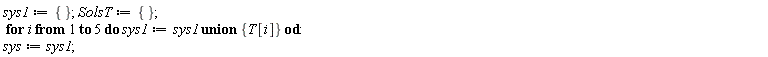 sys1 := {}; SolsT := {}; for i to 5 do sys1 := `union`(sys1, {T[i]}) end do; sys := sys1