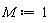 M := 1