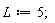 L := 5;