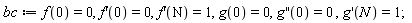 bc := f(0) = 0, (D(f))(0) = 0, (D(f))(N) = 1, g(0) = 0, ((D@@2)(g))(0) = 0, (D(g))(N) = 1;