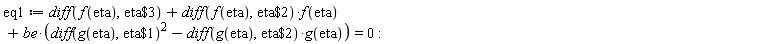 eq1 := diff(f(eta), `$`(eta, 3))+(diff(f(eta), `$`(eta, 2)))*f(eta)+be*((diff(g(eta), `$`(eta, 1)))^2-(diff(g(eta), `$`(eta, 2)))*g(eta)) = 0: