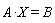 Physics:-`*`(A, X) = B