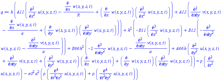 h*(A11*(diff(diff(u(x, y, z, t), x), x)-(diff(w(x, y, z, t), x))/R+(diff(w(x, y, z, t), x))*(diff(diff(w(x, y, z, t), x), x)))+A12*(diff(diff(v(x, y, z, t), x), y)-(diff(w(x, y, z, t), x))/a+(diff(w(x, y, z, t), y))*(diff(diff(w(x, y, z, t), x), y))))+h^2*(-B11*(diff(diff(diff(w(x, y, z, t), x), x), x))+B12*(-(diff(diff(diff(w(x, y, z, t), x), y), y))-(diff(diff(v(x, y, z, t), x), y))/a))+B66*h^2*(-2*(diff(diff(diff(w(x, y, z, t), x), y), y))-(diff(diff(v(x, y, z, t), x), y))/a)+A66*h*(diff(diff(u(x, y, z, t), y), y)+diff(diff(v(x, y, z, t), x), y)+(diff(diff(w(x, y, z, t), y), y))*(diff(w(x, y, z, t), x))+(diff(w(x, y, z, t), y))*(diff(diff(w(x, y, z, t), x), y))) = rho*(diff(diff(u(x, y, z, t), t), t))-e0^2*a^2*(rho*(diff(diff(diff(diff(u(x, y, z, t), t), t), x), x))+rho*(diff(diff(diff(diff(u(x, y, z, t), t), t), y), y)))