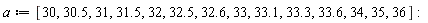 a := [30, 30.5, 31, 31.5, 32, 32.5, 32.6, 33, 33.1, 33.3, 33.6, 34, 35, 36]: