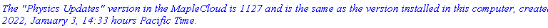 `The "Physics Updates" version in the MapleCloud is 1127 and is the same as the version installed in this computer, created 2022, January 3, 14:33 hours Pacific Time.`