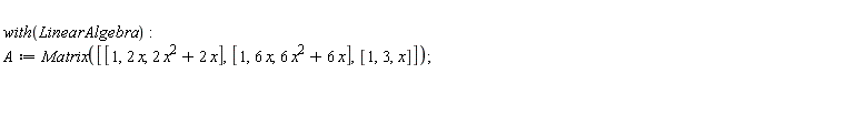 with(LinearAlgebra); A := Matrix([[1, 2*x, 2*x^2+2*x], [1, 6*x, 6*x^2+6*x], [1, 3, x]])