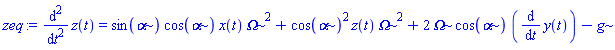 zeq := diff(z(t), `$`(t, 2)) = sin(alpha)*cos(alpha)*x(t)*Omega^2+cos(alpha)^2*z(t)*Omega^2+2*Omega*cos(alpha)*(diff(y(t), t))-g