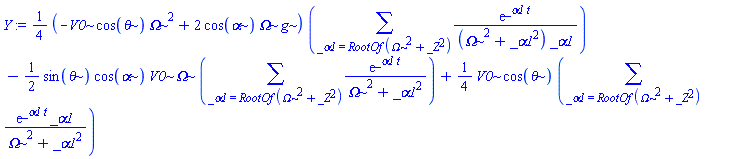 Y := (1/4)*(-V0*cos(theta)*Omega^2+2*cos(alpha)*Omega*g)*(sum(exp(_alpha1*t)/((Omega^2+_alpha1^2)*_alpha1), _alpha1 = RootOf(Omega^2+_Z^2)))-(1/2)*sin(theta)*cos(alpha)*V0*Omega*(sum(exp(_alpha1*t)/(Omega^2+_alpha1^2), _alpha1 = RootOf(Omega^2+_Z^2)))+(1/4)*V0*cos(theta)*(sum(exp(_alpha1*t)*_alpha1/(Omega^2+_alpha1^2), _alpha1 = RootOf(Omega^2+_Z^2)))