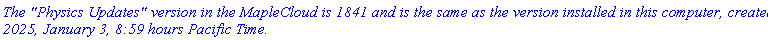 `The "Physics Updates" version in the MapleCloud is 1841 and is the same as the version installed in this computer, created 2025, January 3, 8:59 hours Pacific Time.`