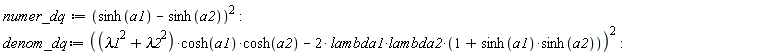 numer_dq := (sinh(a1)-sinh(a2))^2; denom_dq := ((lambda1^2+lambda2^2)*cosh(a1)*cosh(a2)-2*lambda1*lambda2*(1+sinh(a1)*sinh(a2)))^2