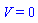 V = 0