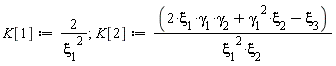 K[1] := 2/`&xi;__1`^2; K[2] := (2*`&xi;__1`*`&gamma;__1`*`&gamma;__2`+`&xi;__2`*`&gamma;__1`^2-`&xi;__3`)/(`&xi;__1`^2*`&xi;__2`)