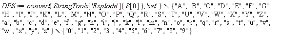 DPS := `minus`(`minus`(convert(StringTools['Explode'](S[0]), 'set'), {"A", "B", "C", "D", "E", "F", "G", "H", "I", "J", "K", "L", "M", "N", "O", "P", "Q", "R", "S", "T", "U", "V", "W", "X", "Y", "Z", "a", "b", "c", "d", "e", "f", "g", "h", "i", "j", "k", "l", "m", "n", "o", "p", "q", "r", "s", "t", "u", "v", "w", "x", "y", "z"}), {"0", "1", "2", "3", "4", "5", "6", "7", "8", "9"})