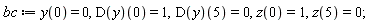 bc := y(0) = 0, (D(y))(0) = 1, (D(y))(5) = 0, z(0) = 1, z(5) = 0;