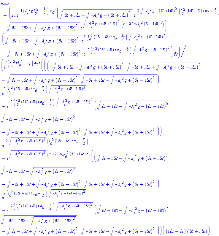 (2*I)*exp(-I*(A__c^2*g*l__0^2-1/2)*omega__0*t)*((delta1+I*delta2-(-A__c^2*g+(delta1+I*delta2)^2)^(1/2))^(1/2)*exp(-2*(-A__c^2*g+(delta1+I*delta2)^2)^(1/2)*(l__0^2*(I*delta1-delta2)*t*omega__0+(1/2)*x))-(delta1+I*delta2+(-A__c^2*g+(delta1+I*delta2)^2)^(1/2))^(1/2)*exp((-A__c^2*g+(delta1+I*delta2)^2)^(1/2)*(x+(2*I)*omega__0*l__0^2*(delta1+I*delta2)*t)))*((-delta1+I*delta2-(-A__c^2*g+(delta1-I*delta2)^2)^(1/2))^(1/2)*exp(2*(l__0^2*(I*delta1+delta2)*t*omega__0-(1/2)*x)*(-A__c^2*g+(delta1-I*delta2)^2)^(1/2))-(-delta1+I*delta2+(-A__c^2*g+(delta1-I*delta2)^2)^(1/2))^(1/2)*exp(-2*(l__0^2*(I*delta1+delta2)*t*omega__0-(1/2)*x)*(-A__c^2*g+(delta1-I*delta2)^2)^(1/2)))*delta2/(exp(I*(A__c^2*g*l__0^2-1/2)*omega__0*t)*(((-(delta1+I*delta2-(-A__c^2*g+(delta1+I*delta2)^2)^(1/2))^(1/2)*(-delta1+I*delta2+(-A__c^2*g+(delta1-I*delta2)^2)^(1/2))^(1/2)-(delta1+I*delta2+(-A__c^2*g+(delta1+I*delta2)^2)^(1/2))^(1/2)*(-delta1+I*delta2-(-A__c^2*g+(delta1-I*delta2)^2)^(1/2))^(1/2))*exp(2*(l__0^2*(I*delta1+delta2)*t*omega__0-(1/2)*x)*(-A__c^2*g+(delta1-I*delta2)^2)^(1/2))+exp(-2*(l__0^2*(I*delta1+delta2)*t*omega__0-(1/2)*x)*(-A__c^2*g+(delta1-I*delta2)^2)^(1/2))*((delta1+I*delta2-(-A__c^2*g+(delta1+I*delta2)^2)^(1/2))^(1/2)*(-delta1+I*delta2-(-A__c^2*g+(delta1-I*delta2)^2)^(1/2))^(1/2)+(-delta1+I*delta2+(-A__c^2*g+(delta1-I*delta2)^2)^(1/2))^(1/2)*(delta1+I*delta2+(-A__c^2*g+(delta1+I*delta2)^2)^(1/2))^(1/2)))*exp(-2*(-A__c^2*g+(delta1+I*delta2)^2)^(1/2)*(l__0^2*(I*delta1-delta2)*t*omega__0+(1/2)*x))+exp((-A__c^2*g+(delta1+I*delta2)^2)^(1/2)*(x+(2*I)*omega__0*l__0^2*(delta1+I*delta2)*t))*(((delta1+I*delta2-(-A__c^2*g+(delta1+I*delta2)^2)^(1/2))^(1/2)*(-delta1+I*delta2-(-A__c^2*g+(delta1-I*delta2)^2)^(1/2))^(1/2)+(-delta1+I*delta2+(-A__c^2*g+(delta1-I*delta2)^2)^(1/2))^(1/2)*(delta1+I*delta2+(-A__c^2*g+(delta1+I*delta2)^2)^(1/2))^(1/2))*exp(2*(l__0^2*(I*delta1+delta2)*t*omega__0-(1/2)*x)*(-A__c^2*g+(delta1-I*delta2)^2)^(1/2))-exp(-2*(l__0^2*(I*delta1+delta2)*t*omega__0-(1/2)*x)*(-A__c^2*g+(delta1-I*delta2)^2)^(1/2))*((delta1+I*delta2-(-A__c^2*g+(delta1+I*delta2)^2)^(1/2))^(1/2)*(-delta1+I*delta2+(-A__c^2*g+(delta1-I*delta2)^2)^(1/2))^(1/2)+(delta1+I*delta2+(-A__c^2*g+(delta1+I*delta2)^2)^(1/2))^(1/2)*(-delta1+I*delta2-(-A__c^2*g+(delta1-I*delta2)^2)^(1/2))^(1/2))))*(I*delta2-delta1)*(delta1+I*delta2))