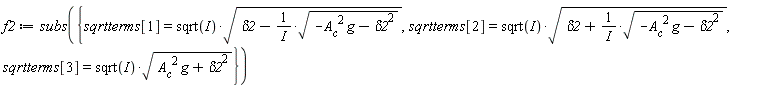 f2 := subs({sqrtterms[1] = sqrt(I)*sqrt(delta2-sqrt(-A__c^2*g-delta2^2)/(I)), sqrtterms[2] = sqrt(I)*sqrt(delta2+sqrt(-A__c^2*g-delta2^2)/(I)), sqrtterms[3] = sqrt(I)*sqrt(A__c^2*g+delta2^2)})