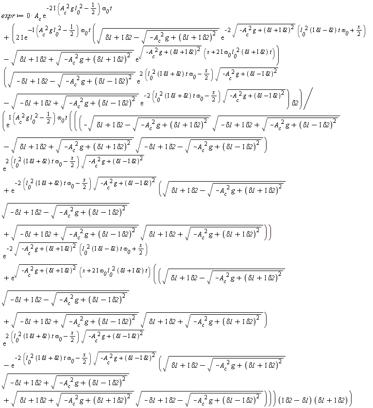 expr := (0*A__c)*exp(-(2*I)*(A__c^2*g*l__0^2-1/2)*`&omega;__0`*t)+(2*I)*exp(-I*(A__c^2*g*l__0^2-1/2)*`&omega;__0`*t)*(sqrt(delta1+I*delta2-sqrt(-A__c^2*g+(delta1+I*delta2)^2))*exp(-2*sqrt(-A__c^2*g+(delta1+I*delta2)^2)*(l__0^2*(I*delta1-delta2)*t*`&omega;__0`+(1/2)*x))-sqrt(delta1+I*delta2+sqrt(-A__c^2*g+(delta1+I*delta2)^2))*exp(sqrt(-A__c^2*g+(delta1+I*delta2)^2)*(x+(2*I)*`&omega;__0`*l__0^2*(delta1+I*delta2)*t)))*(sqrt(-delta1+I*delta2-sqrt(-A__c^2*g+(delta1-I*delta2)^2))*exp((2*(l__0^2*(I*delta1+delta2)*t*`&omega;__0`-(1/2)*x))*sqrt(-A__c^2*g+(delta1-I*delta2)^2))-sqrt(-delta1+I*delta2+sqrt(-A__c^2*g+(delta1-I*delta2)^2))*exp(-(2*(l__0^2*(I*delta1+delta2)*t*`&omega;__0`-(1/2)*x))*sqrt(-A__c^2*g+(delta1-I*delta2)^2)))*delta2/(exp(I*(A__c^2*g*l__0^2-1/2)*`&omega;__0`*t)*(((-sqrt(delta1+I*delta2-sqrt(-A__c^2*g+(delta1+I*delta2)^2))*sqrt(-delta1+I*delta2+sqrt(-A__c^2*g+(delta1-I*delta2)^2))-sqrt(delta1+I*delta2+sqrt(-A__c^2*g+(delta1+I*delta2)^2))*sqrt(-delta1+I*delta2-sqrt(-A__c^2*g+(delta1-I*delta2)^2)))*exp((2*(l__0^2*(I*delta1+delta2)*t*`&omega;__0`-(1/2)*x))*sqrt(-A__c^2*g+(delta1-I*delta2)^2))+exp(-(2*(l__0^2*(I*delta1+delta2)*t*`&omega;__0`-(1/2)*x))*sqrt(-A__c^2*g+(delta1-I*delta2)^2))*(sqrt(delta1+I*delta2-sqrt(-A__c^2*g+(delta1+I*delta2)^2))*sqrt(-delta1+I*delta2-sqrt(-A__c^2*g+(delta1-I*delta2)^2))+sqrt(-delta1+I*delta2+sqrt(-A__c^2*g+(delta1-I*delta2)^2))*sqrt(delta1+I*delta2+sqrt(-A__c^2*g+(delta1+I*delta2)^2))))*exp(-2*sqrt(-A__c^2*g+(delta1+I*delta2)^2)*(l__0^2*(I*delta1-delta2)*t*`&omega;__0`+(1/2)*x))+exp(sqrt(-A__c^2*g+(delta1+I*delta2)^2)*(x+(2*I)*`&omega;__0`*l__0^2*(delta1+I*delta2)*t))*((sqrt(delta1+I*delta2-sqrt(-A__c^2*g+(delta1+I*delta2)^2))*sqrt(-delta1+I*delta2-sqrt(-A__c^2*g+(delta1-I*delta2)^2))+sqrt(-delta1+I*delta2+sqrt(-A__c^2*g+(delta1-I*delta2)^2))*sqrt(delta1+I*delta2+sqrt(-A__c^2*g+(delta1+I*delta2)^2)))*exp((2*(l__0^2*(I*delta1+delta2)*t*`&omega;__0`-(1/2)*x))*sqrt(-A__c^2*g+(delta1-I*delta2)^2))-exp(-(2*(l__0^2*(I*delta1+delta2)*t*`&omega;__0`-(1/2)*x))*sqrt(-A__c^2*g+(delta1-I*delta2)^2))*(sqrt(delta1+I*delta2-sqrt(-A__c^2*g+(delta1+I*delta2)^2))*sqrt(-delta1+I*delta2+sqrt(-A__c^2*g+(delta1-I*delta2)^2))+sqrt(delta1+I*delta2+sqrt(-A__c^2*g+(delta1+I*delta2)^2))*sqrt(-delta1+I*delta2-sqrt(-A__c^2*g+(delta1-I*delta2)^2)))))*(-delta1+I*delta2)*(delta1+I*delta2))