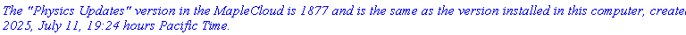 `The "Physics Updates" version in the MapleCloud is 1877 and is the same as the version installed in this computer, created 2025, July 11, 19:24 hours Pacific Time.`